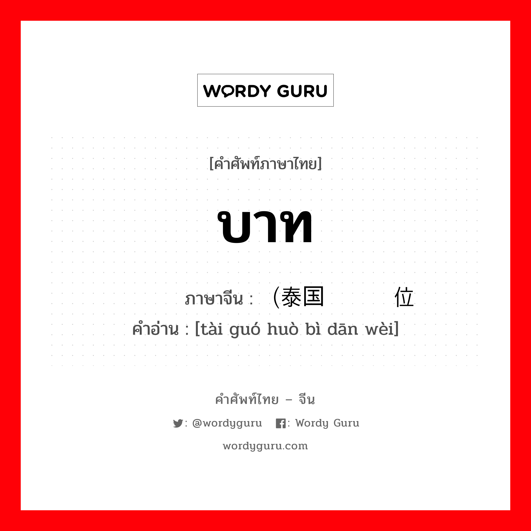 บาท ภาษาจีนคืออะไร, คำศัพท์ภาษาไทย - จีน บาท ภาษาจีน （泰国货币单位 คำอ่าน [tài guó huò bì dān wèi]