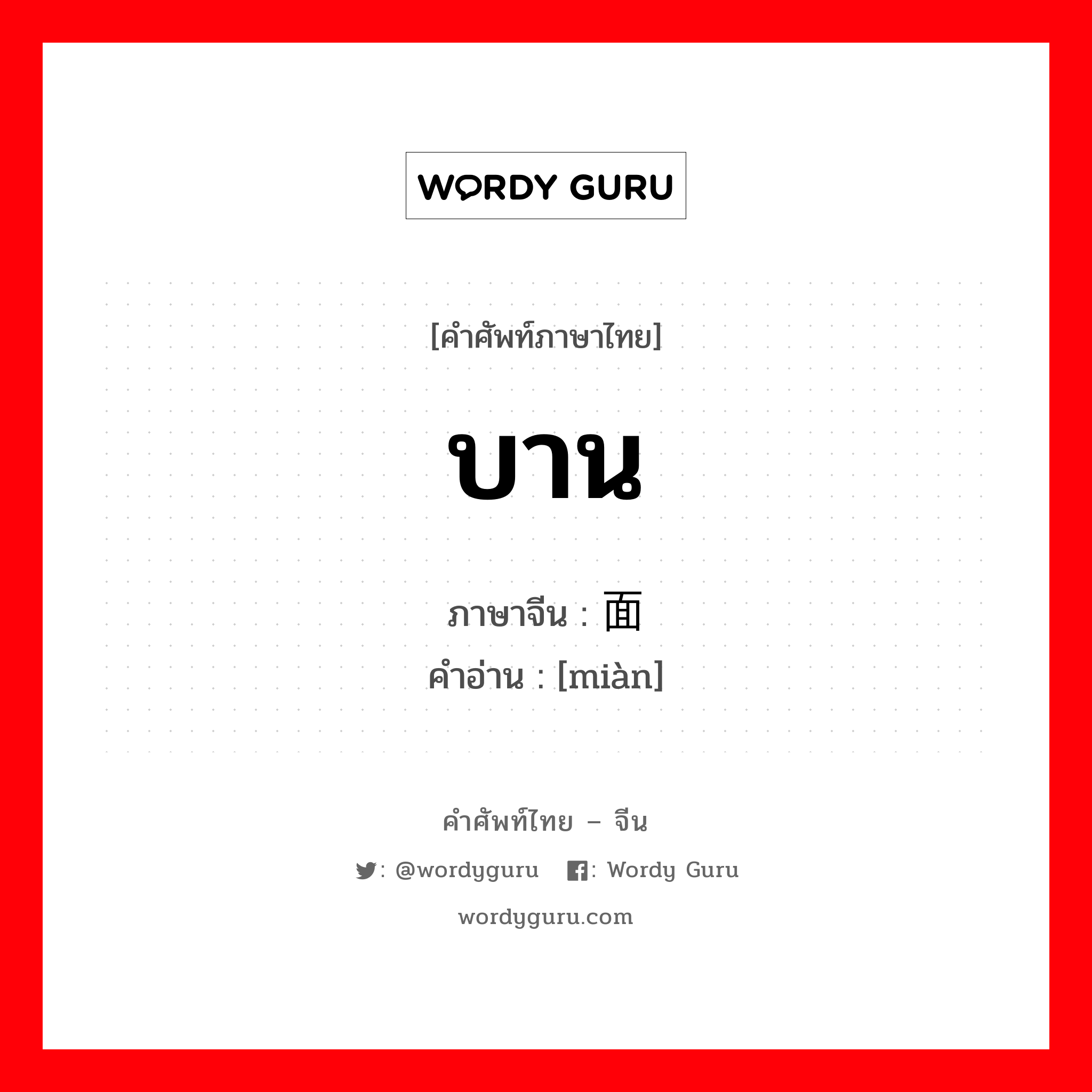 บาน ภาษาจีนคืออะไร, คำศัพท์ภาษาไทย - จีน บาน ภาษาจีน 面 คำอ่าน [miàn]