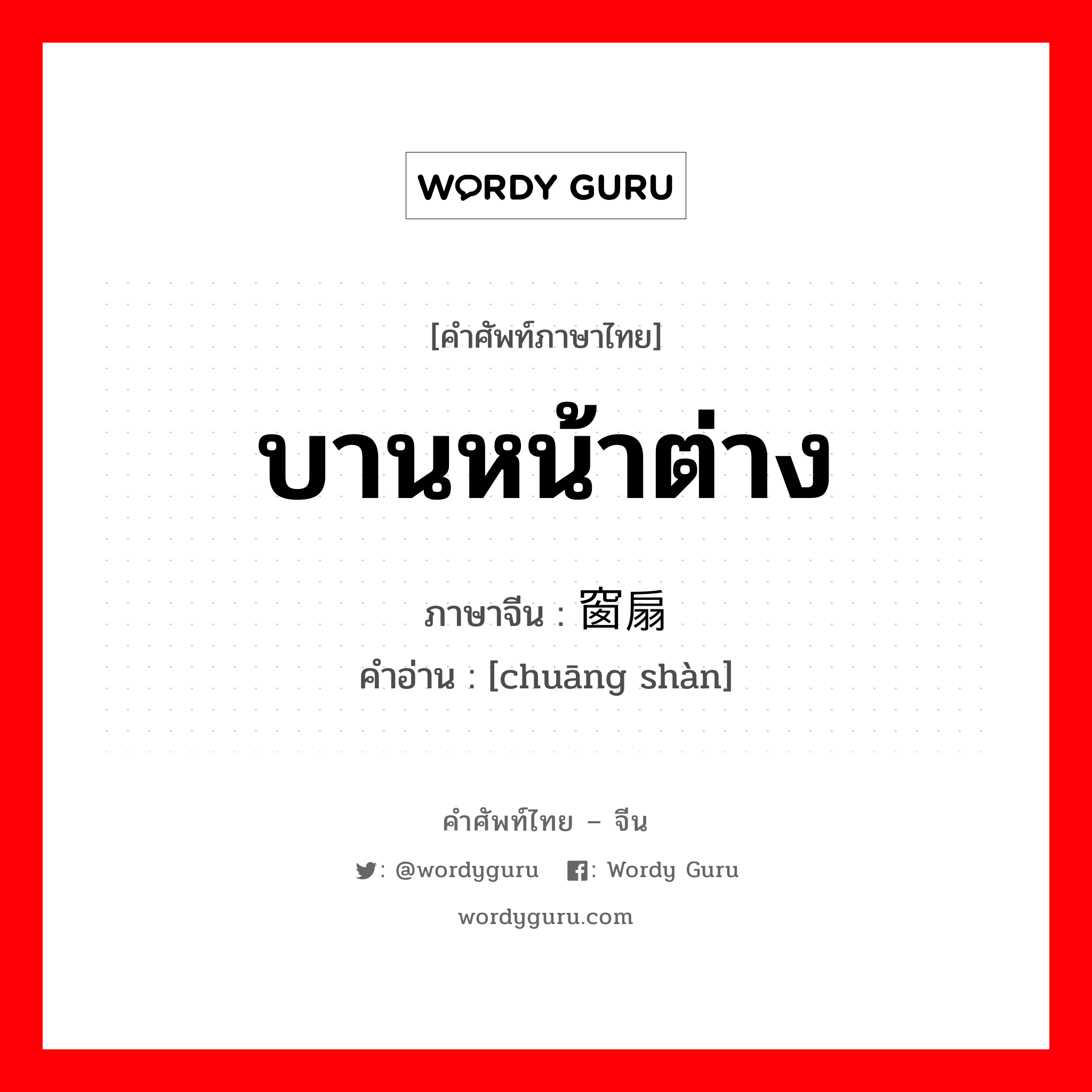 บานหน้าต่าง ภาษาจีนคืออะไร, คำศัพท์ภาษาไทย - จีน บานหน้าต่าง ภาษาจีน 窗扇 คำอ่าน [chuāng shàn]