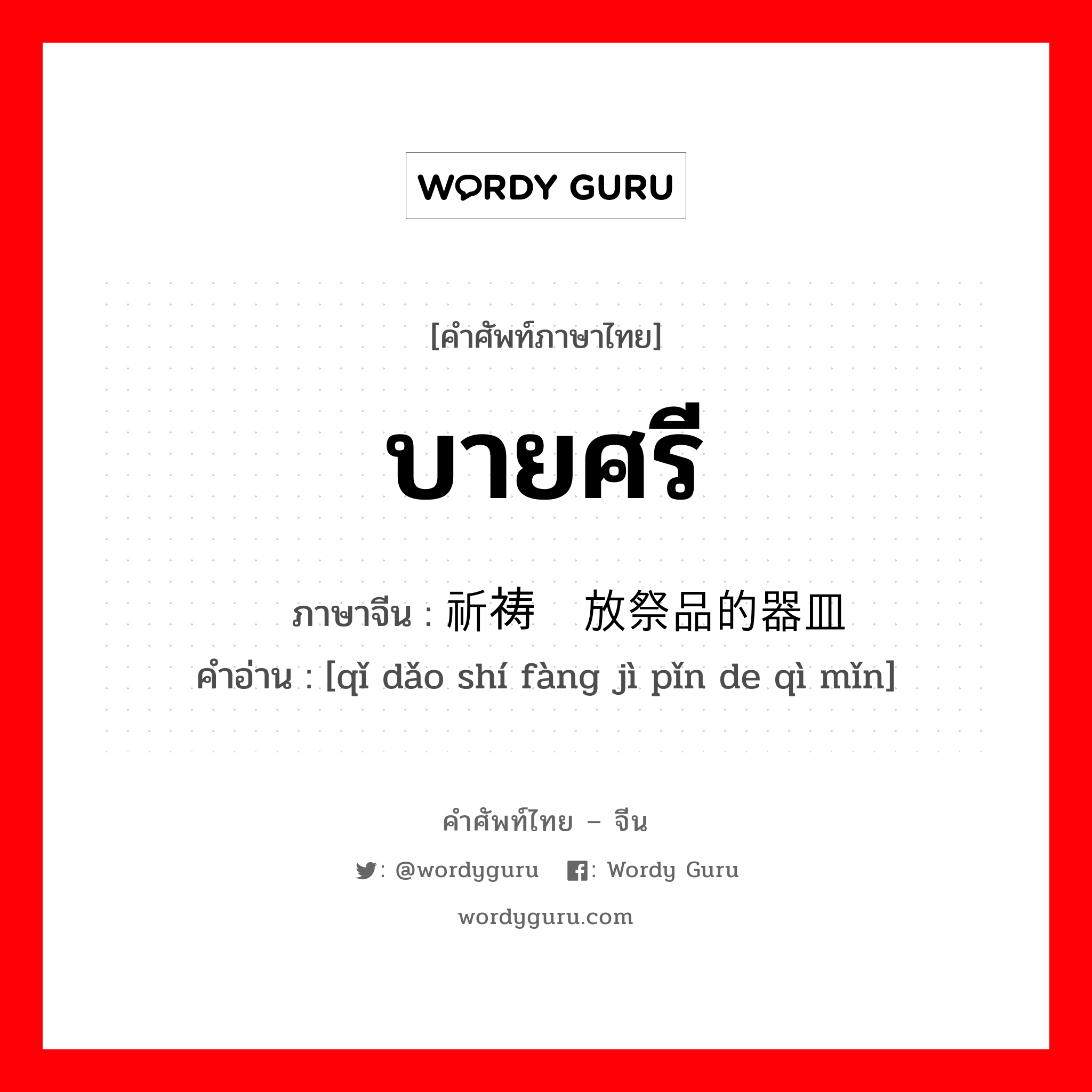 บายศรี ภาษาจีนคืออะไร, คำศัพท์ภาษาไทย - จีน บายศรี ภาษาจีน 祈祷时放祭品的器皿 คำอ่าน [qǐ dǎo shí fàng jì pǐn de qì mǐn]