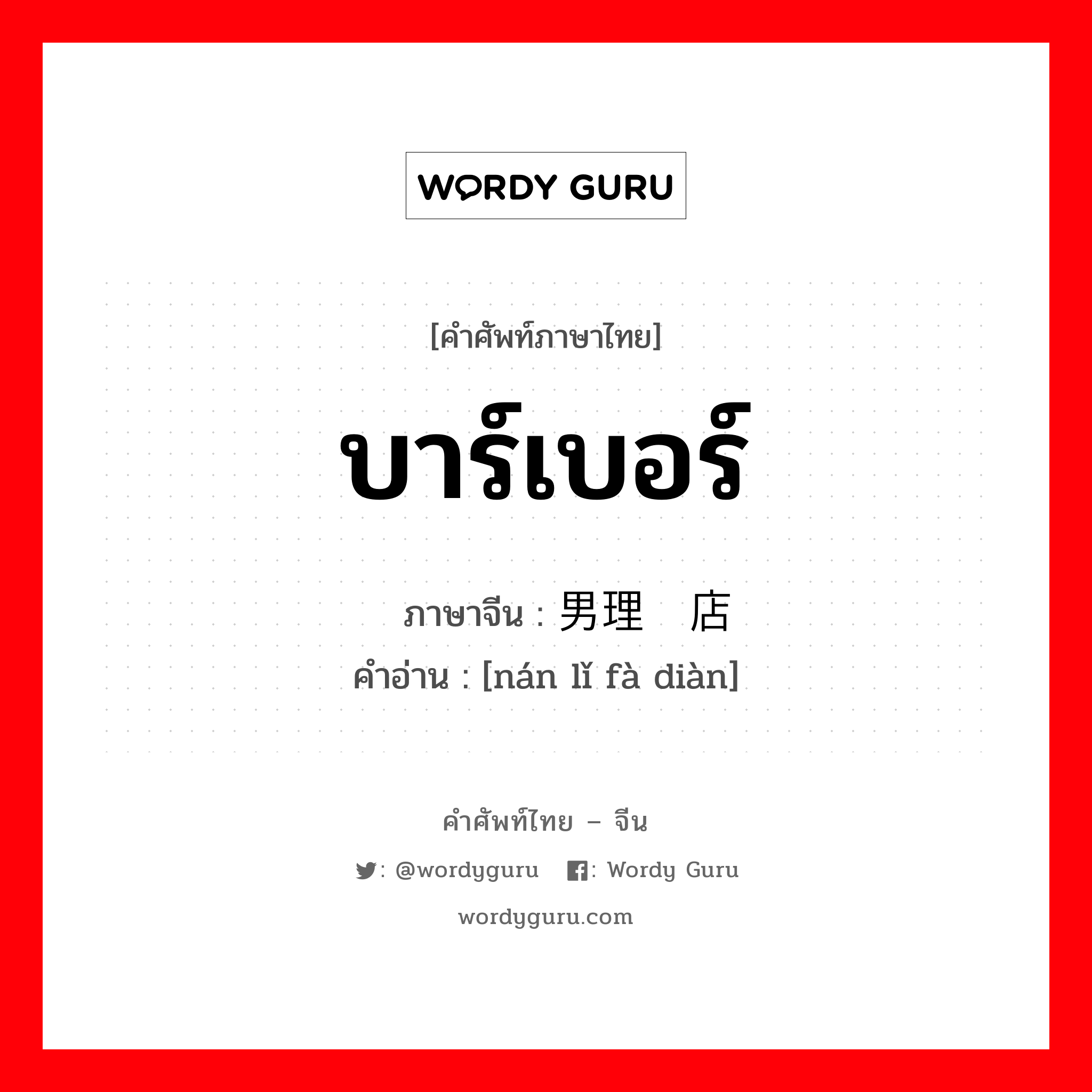 บาร์เบอร์ ภาษาจีนคืออะไร, คำศัพท์ภาษาไทย - จีน บาร์เบอร์ ภาษาจีน 男理发店 คำอ่าน [nán lǐ fà diàn]