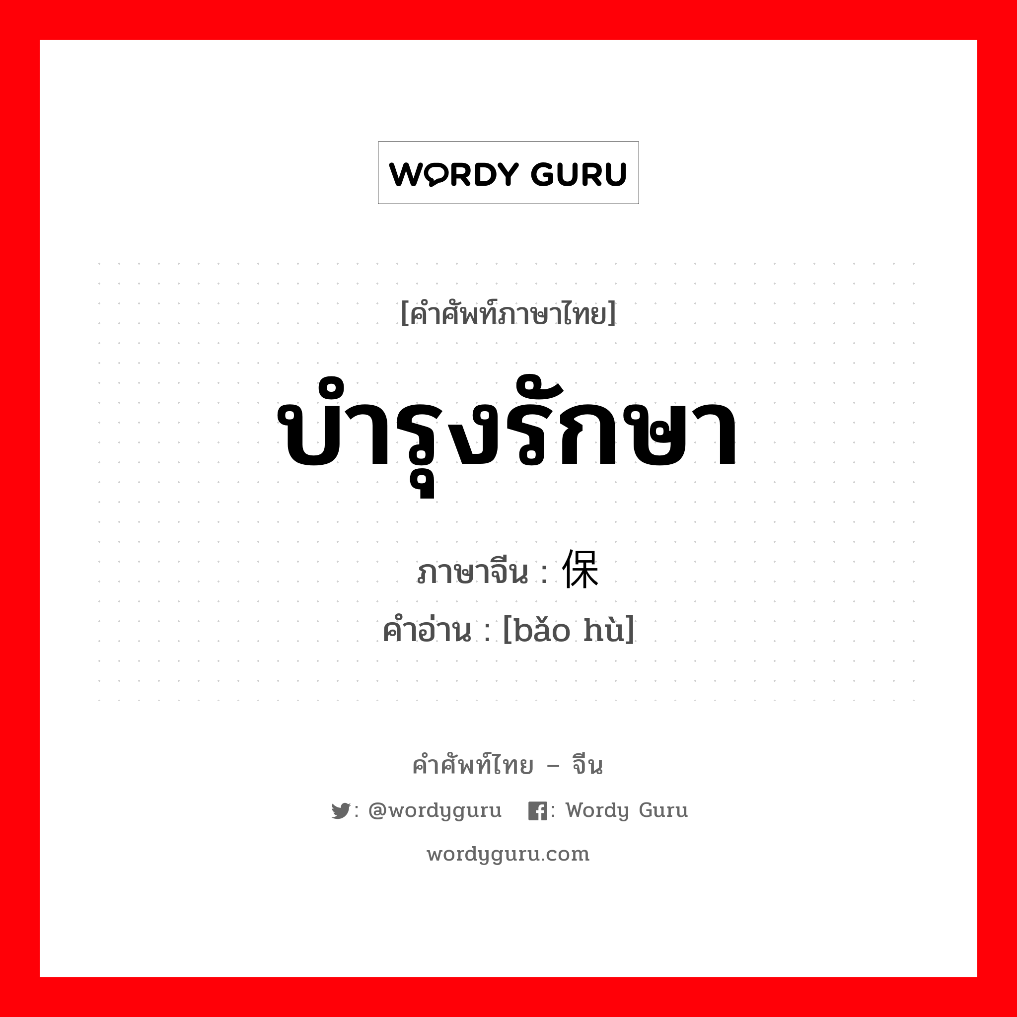 บำรุงรักษา ภาษาจีนคืออะไร, คำศัพท์ภาษาไทย - จีน บำรุงรักษา ภาษาจีน 保护 คำอ่าน [bǎo hù]