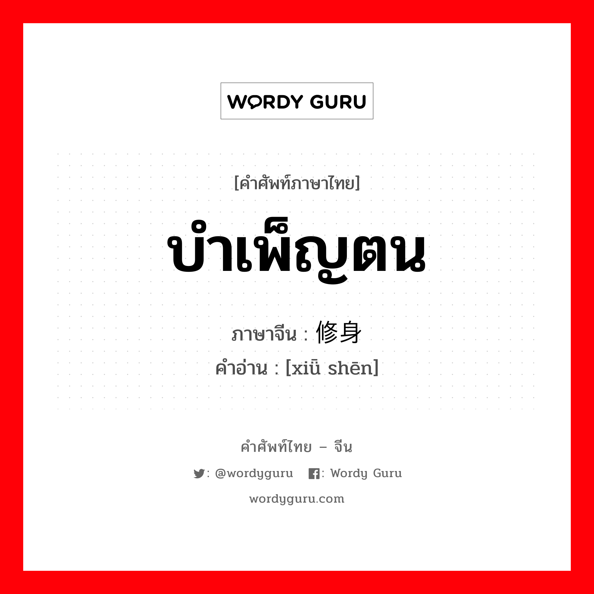 บำเพ็ญตน ภาษาจีนคืออะไร, คำศัพท์ภาษาไทย - จีน บำเพ็ญตน ภาษาจีน 修身 คำอ่าน [xiǖ shēn]