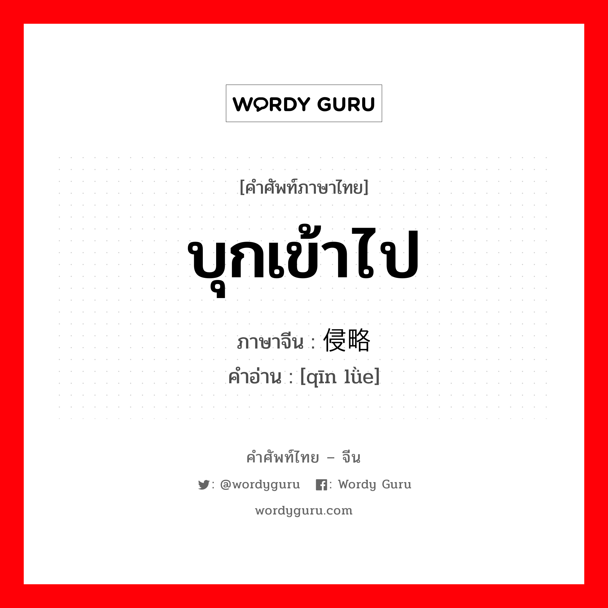 บุกเข้าไป ภาษาจีนคืออะไร, คำศัพท์ภาษาไทย - จีน บุกเข้าไป ภาษาจีน 侵略 คำอ่าน [qīn lǜe]