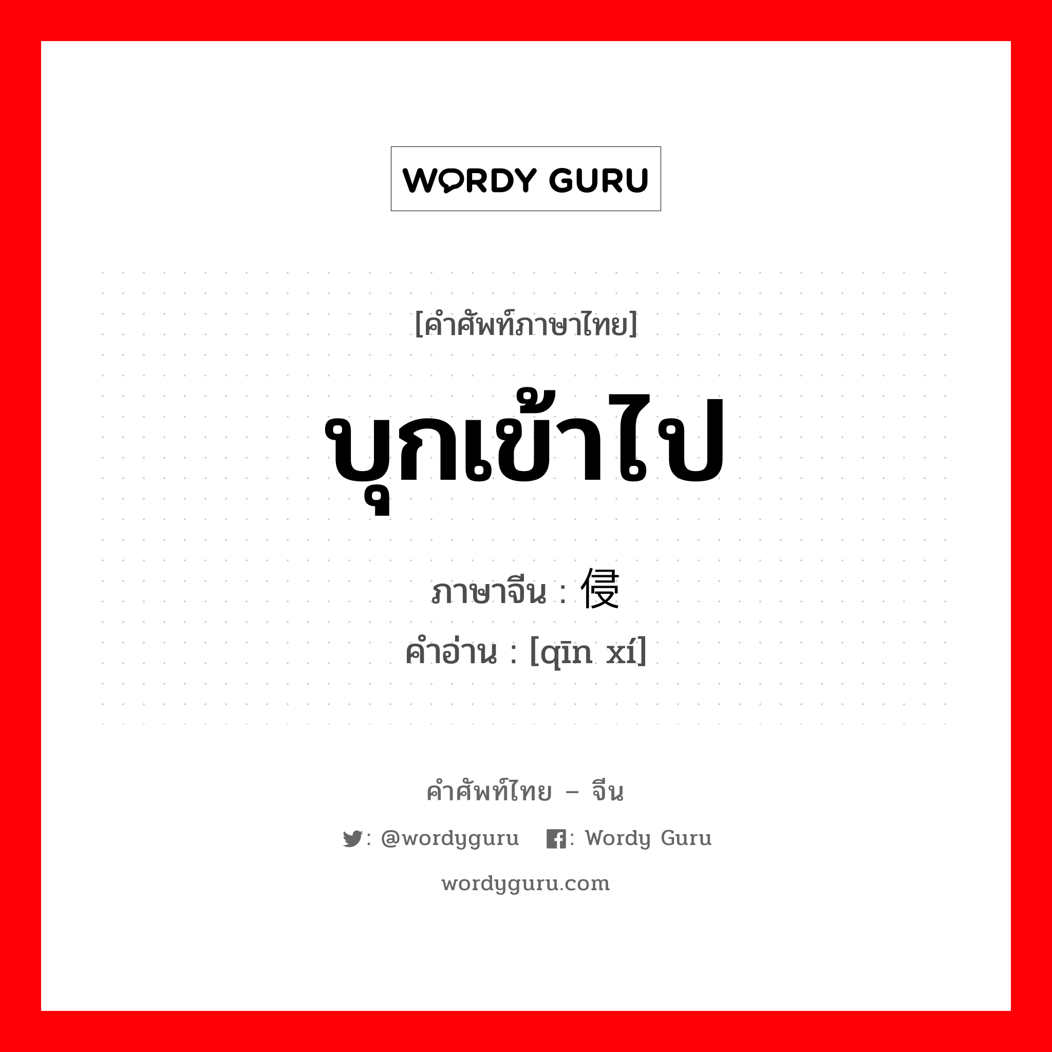 บุกเข้าไป ภาษาจีนคืออะไร, คำศัพท์ภาษาไทย - จีน บุกเข้าไป ภาษาจีน 侵袭 คำอ่าน [qīn xí]