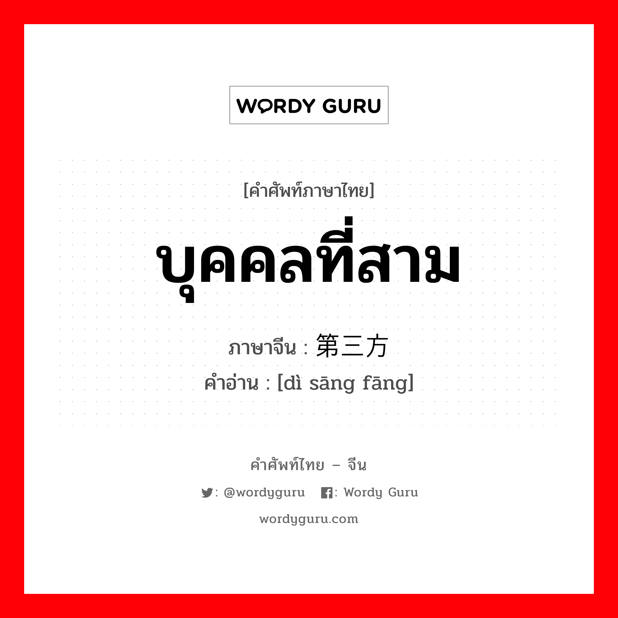 บุคคลที่สาม ภาษาจีนคืออะไร, คำศัพท์ภาษาไทย - จีน บุคคลที่สาม ภาษาจีน 第三方 คำอ่าน [dì sāng fāng]