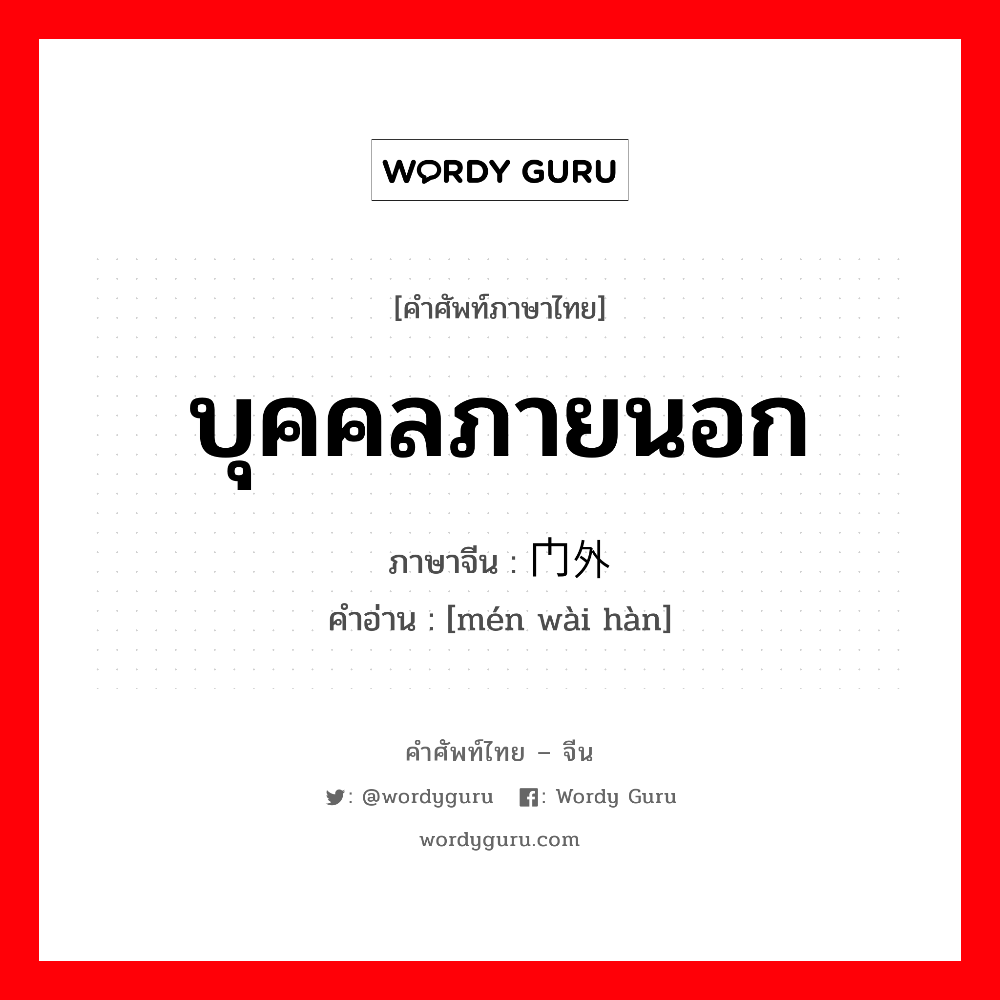 บุคคลภายนอก ภาษาจีนคืออะไร, คำศัพท์ภาษาไทย - จีน บุคคลภายนอก ภาษาจีน 门外汉 คำอ่าน [mén wài hàn]