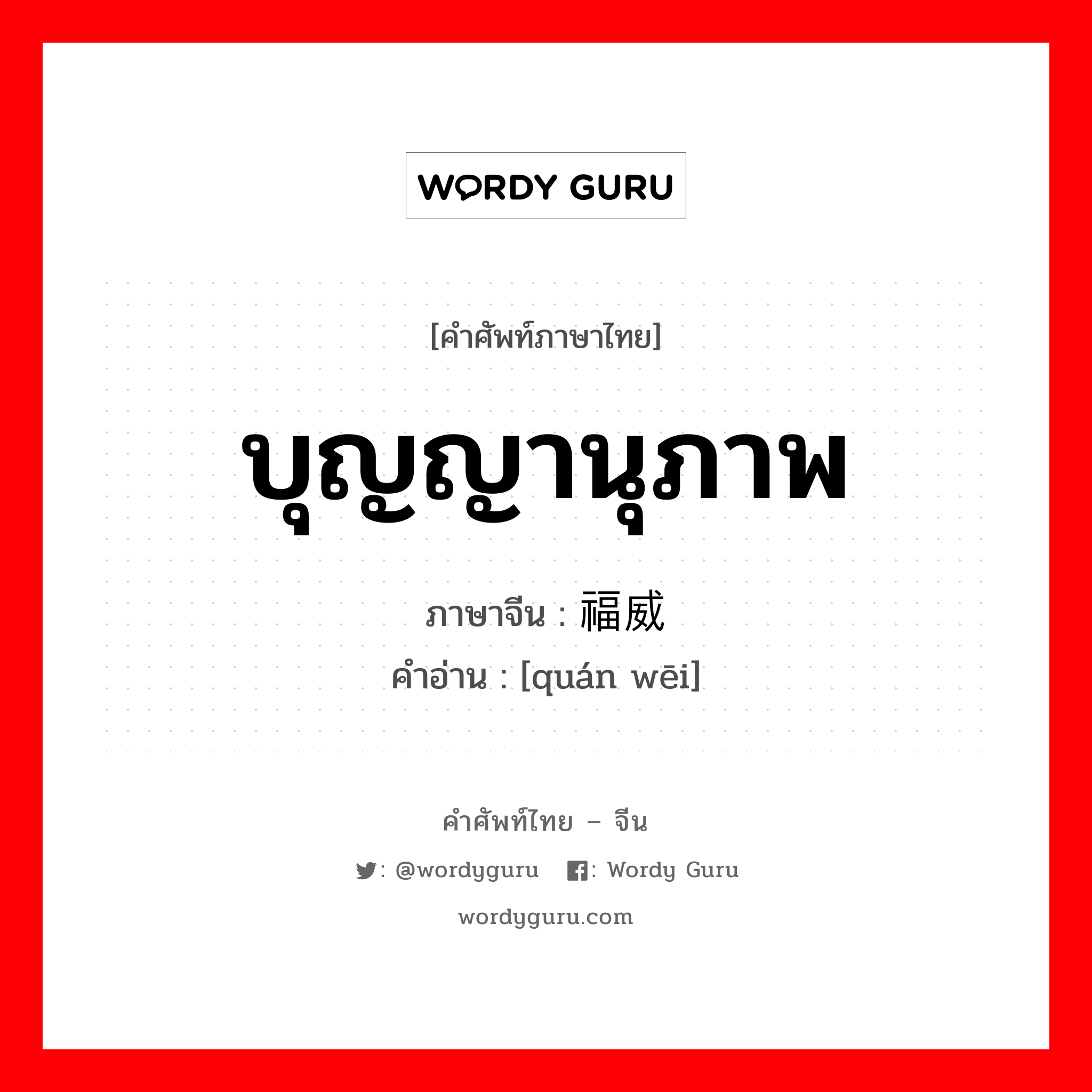 บุญญานุภาพ ภาษาจีนคืออะไร, คำศัพท์ภาษาไทย - จีน บุญญานุภาพ ภาษาจีน 福威 คำอ่าน [quán wēi]