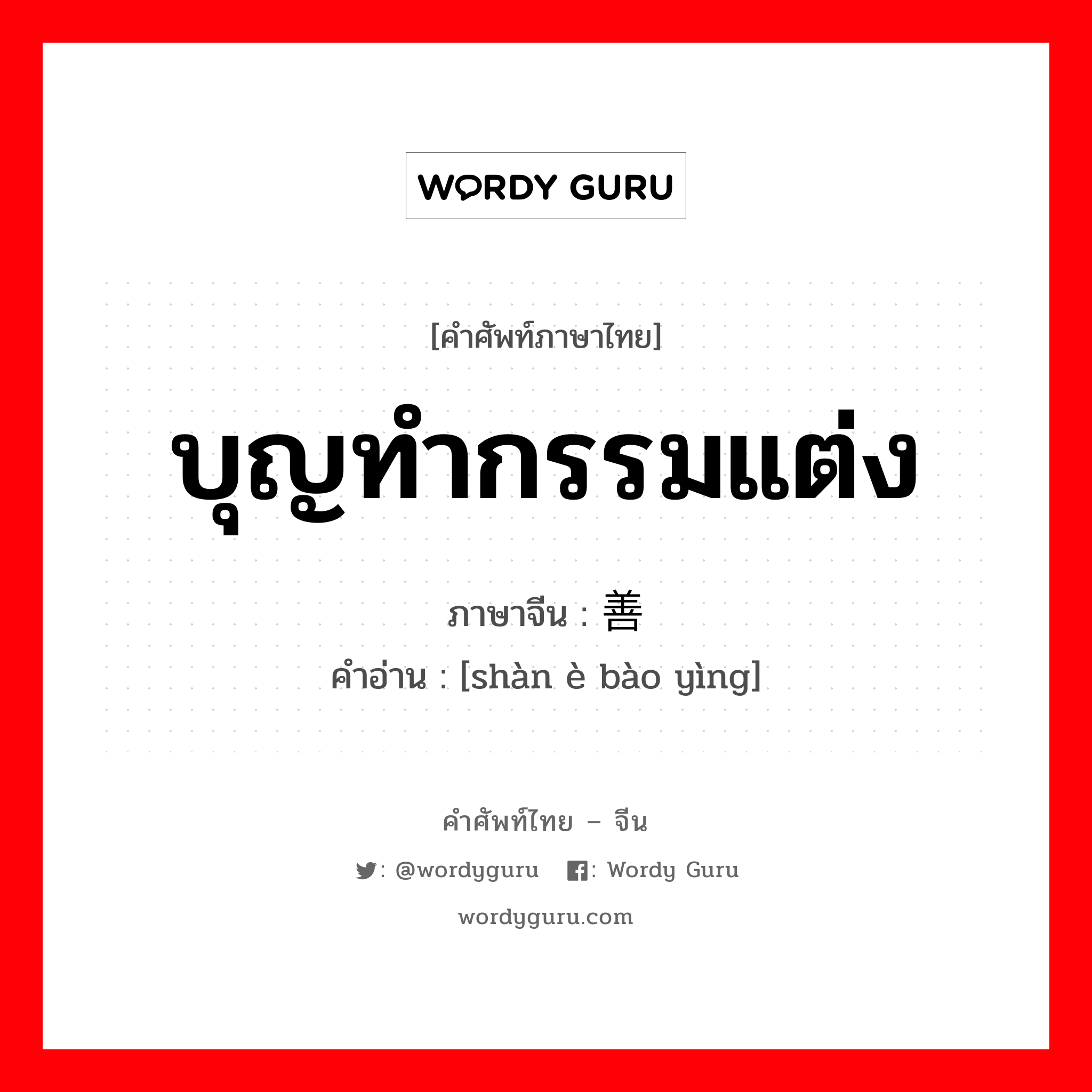 บุญทำกรรมแต่ง ภาษาจีนคืออะไร, คำศัพท์ภาษาไทย - จีน บุญทำกรรมแต่ง ภาษาจีน 善恶报应 คำอ่าน [shàn è bào yìng]