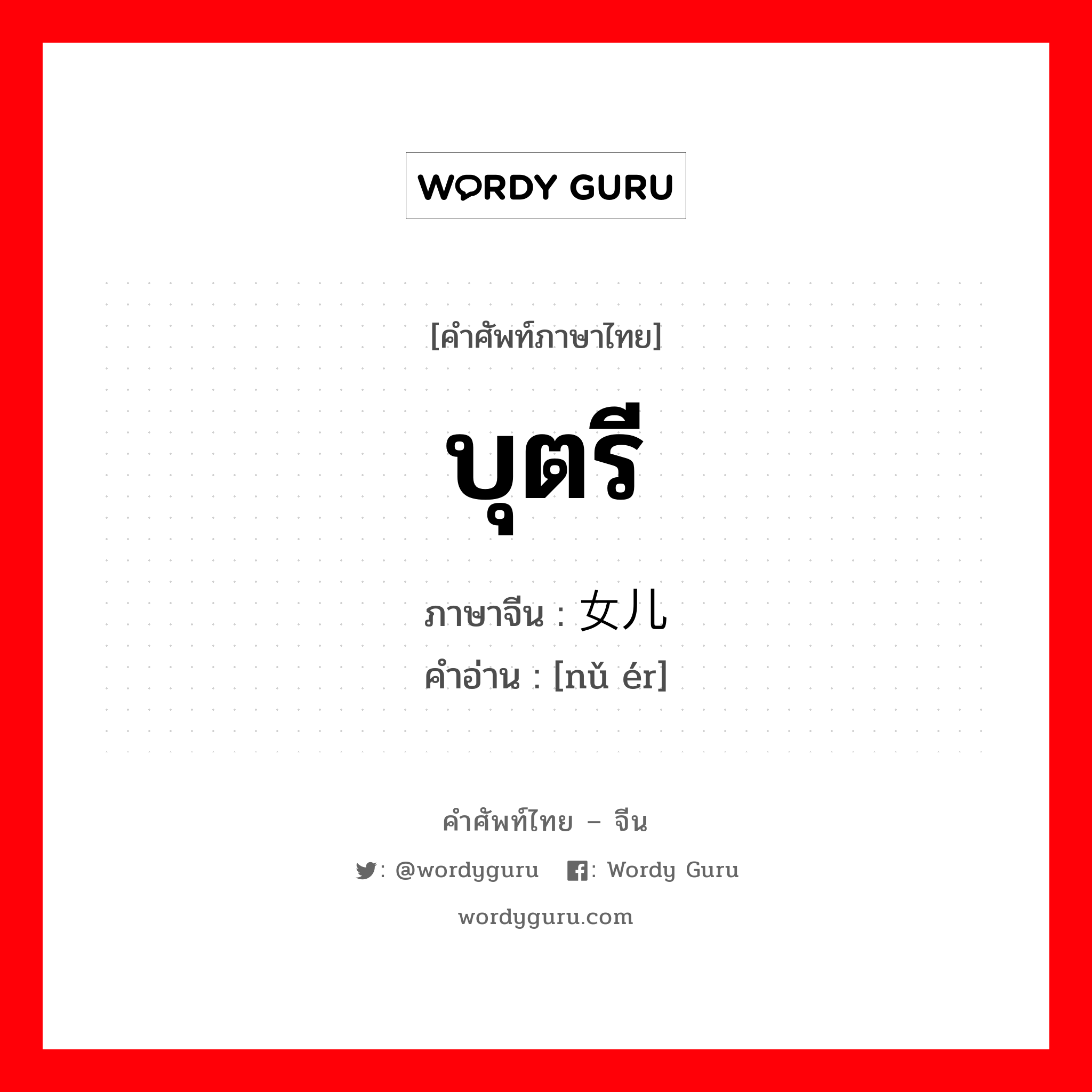 บุตรี ภาษาจีนคืออะไร, คำศัพท์ภาษาไทย - จีน บุตรี ภาษาจีน 女儿 คำอ่าน [nǔ ér]