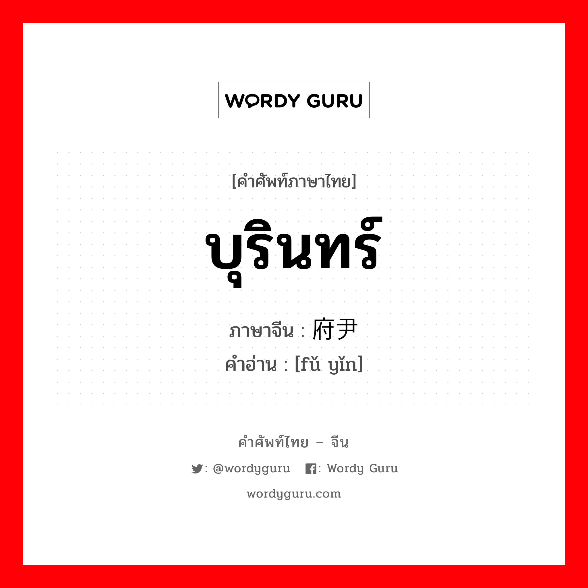 บุรินทร์ ภาษาจีนคืออะไร, คำศัพท์ภาษาไทย - จีน บุรินทร์ ภาษาจีน 府尹 คำอ่าน [fǔ yǐn]