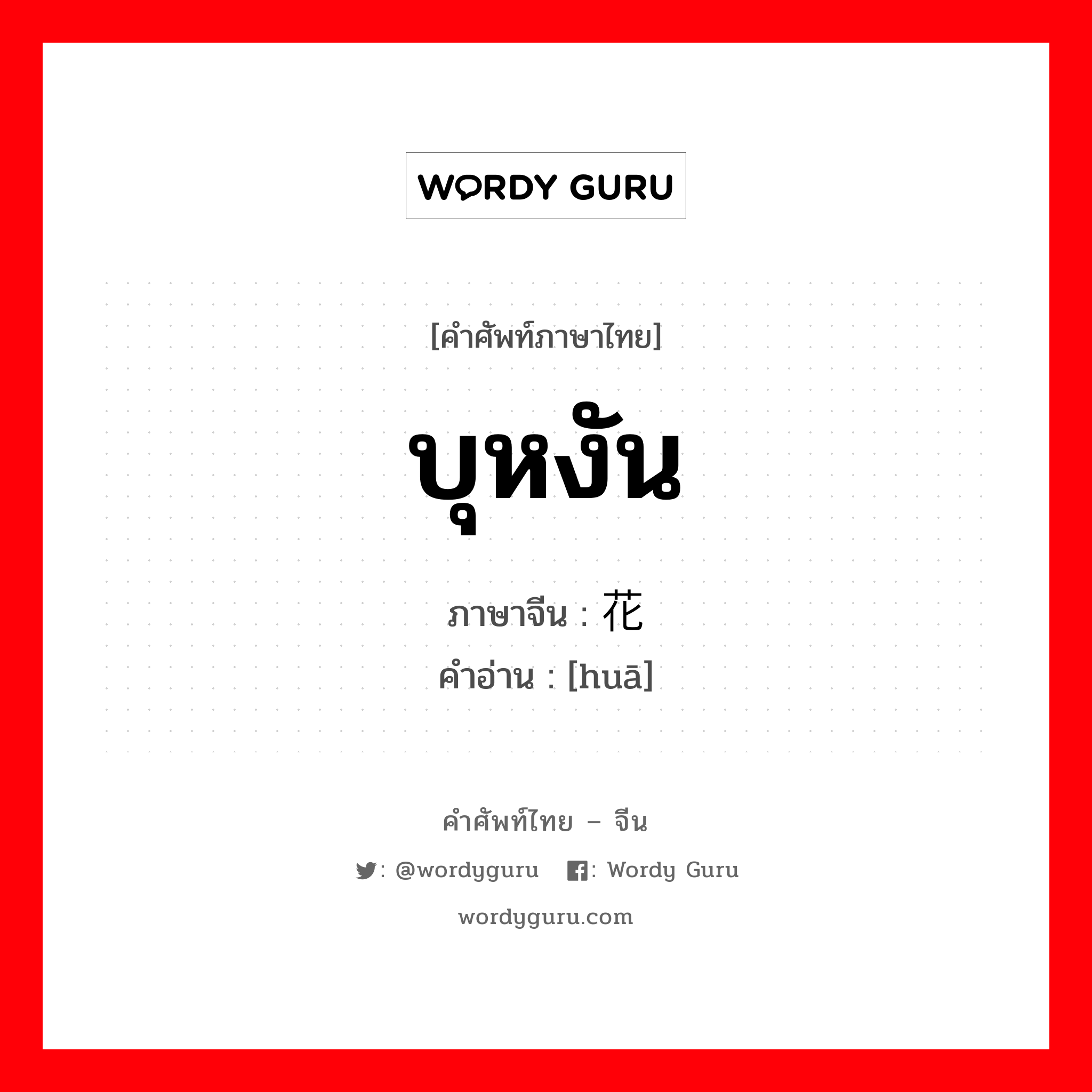 บุหงัน ภาษาจีนคืออะไร, คำศัพท์ภาษาไทย - จีน บุหงัน ภาษาจีน 花 คำอ่าน [huā]