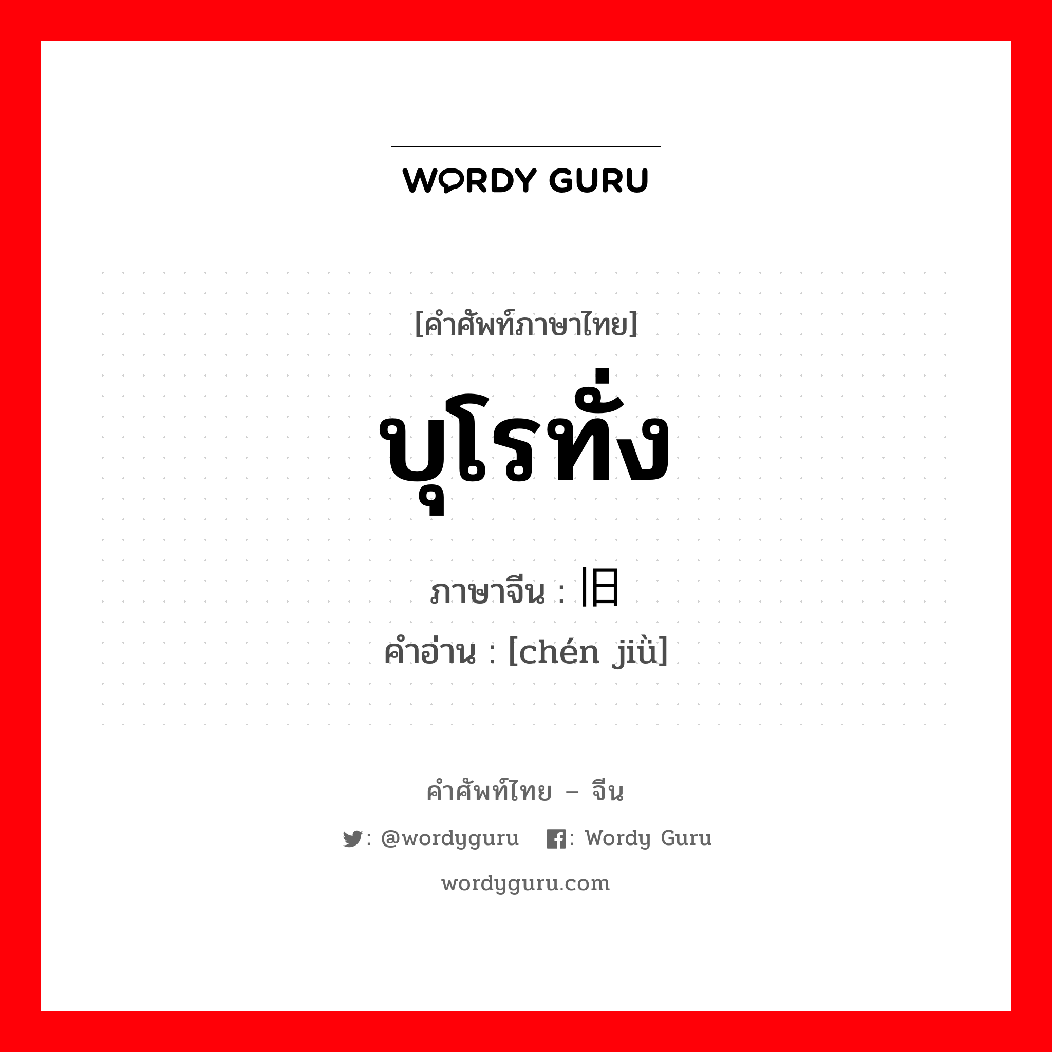 บุโรทั่ง ภาษาจีนคืออะไร, คำศัพท์ภาษาไทย - จีน บุโรทั่ง ภาษาจีน 陈旧 คำอ่าน [chén jiǜ]