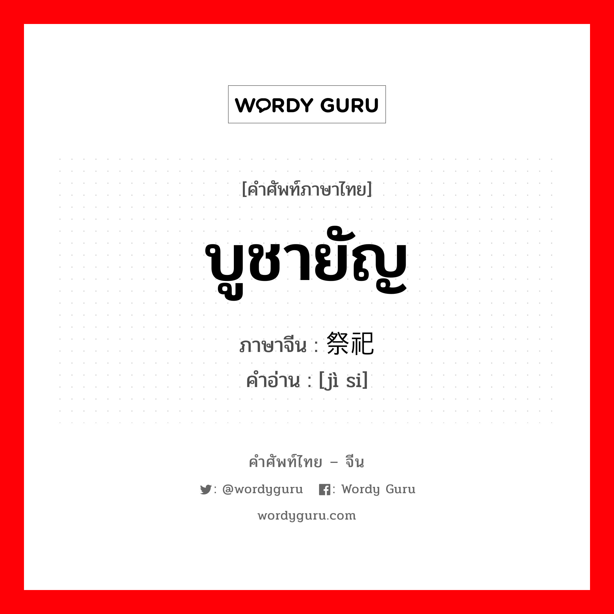 บูชายัญ ภาษาจีนคืออะไร, คำศัพท์ภาษาไทย - จีน บูชายัญ ภาษาจีน 祭祀 คำอ่าน [jì si]