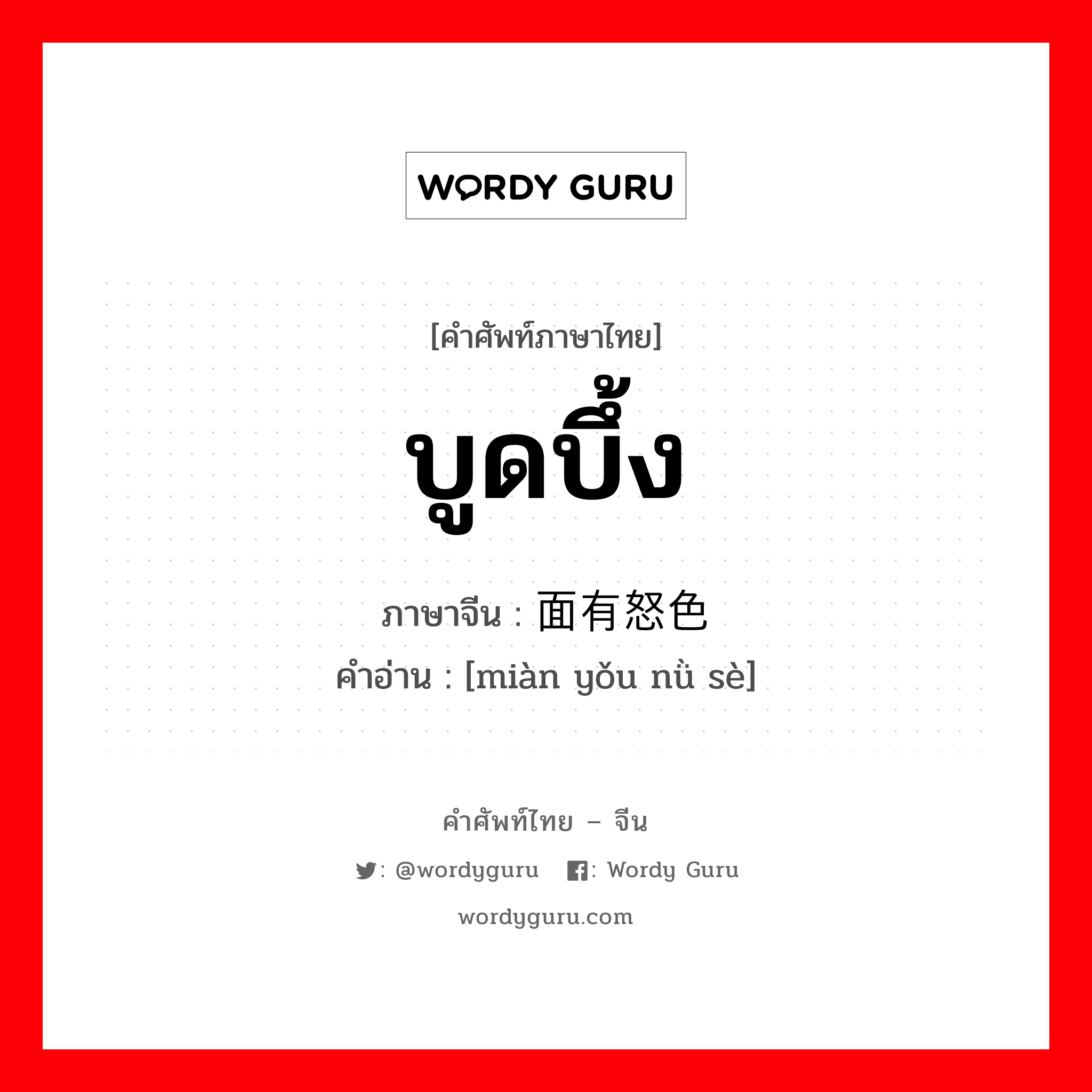 บูดบึ้ง ภาษาจีนคืออะไร, คำศัพท์ภาษาไทย - จีน บูดบึ้ง ภาษาจีน 面有怒色 คำอ่าน [miàn yǒu nǜ sè]