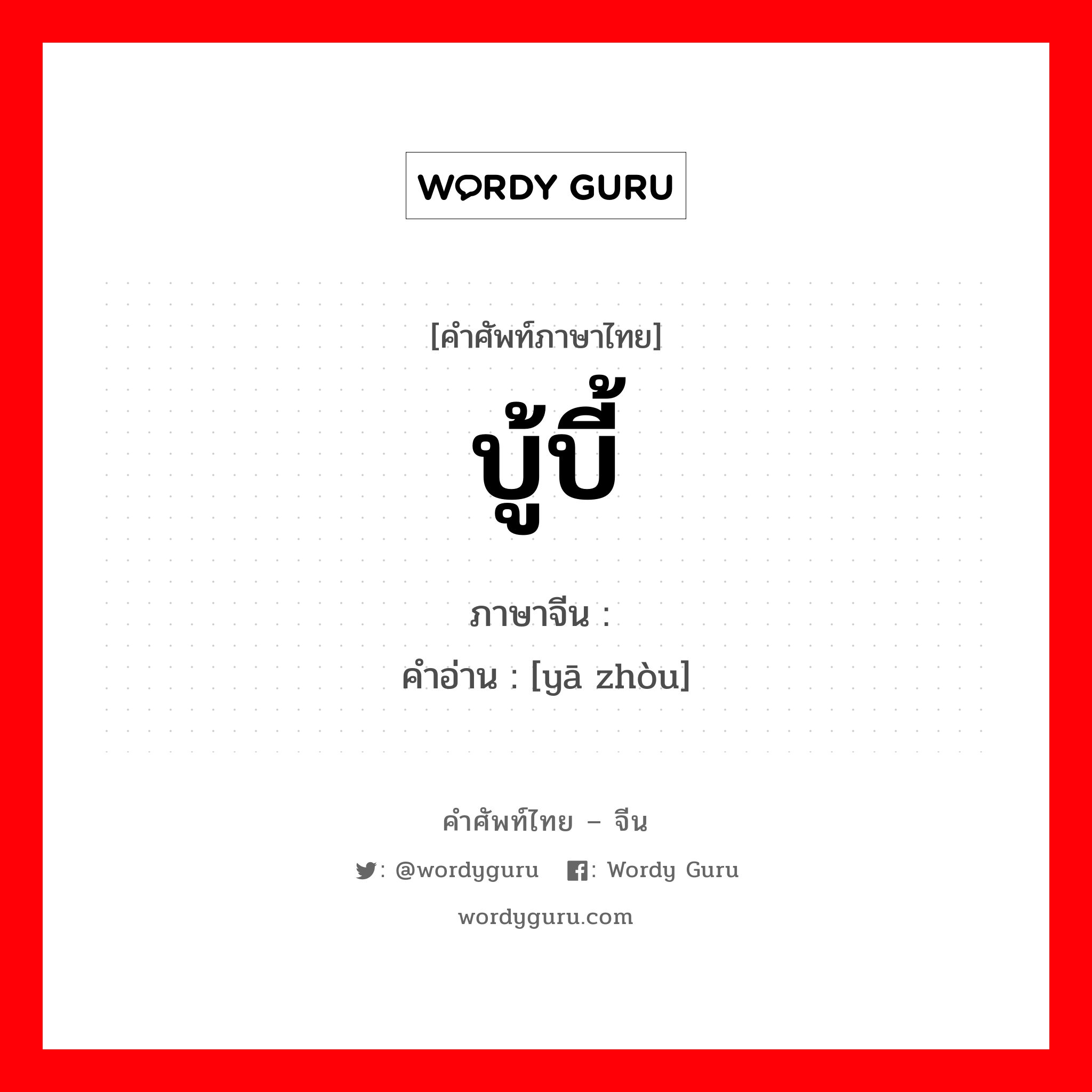 บู้บี้ ภาษาจีนคืออะไร, คำศัพท์ภาษาไทย - จีน บู้บี้ ภาษาจีน 压皱 คำอ่าน [yā zhòu]