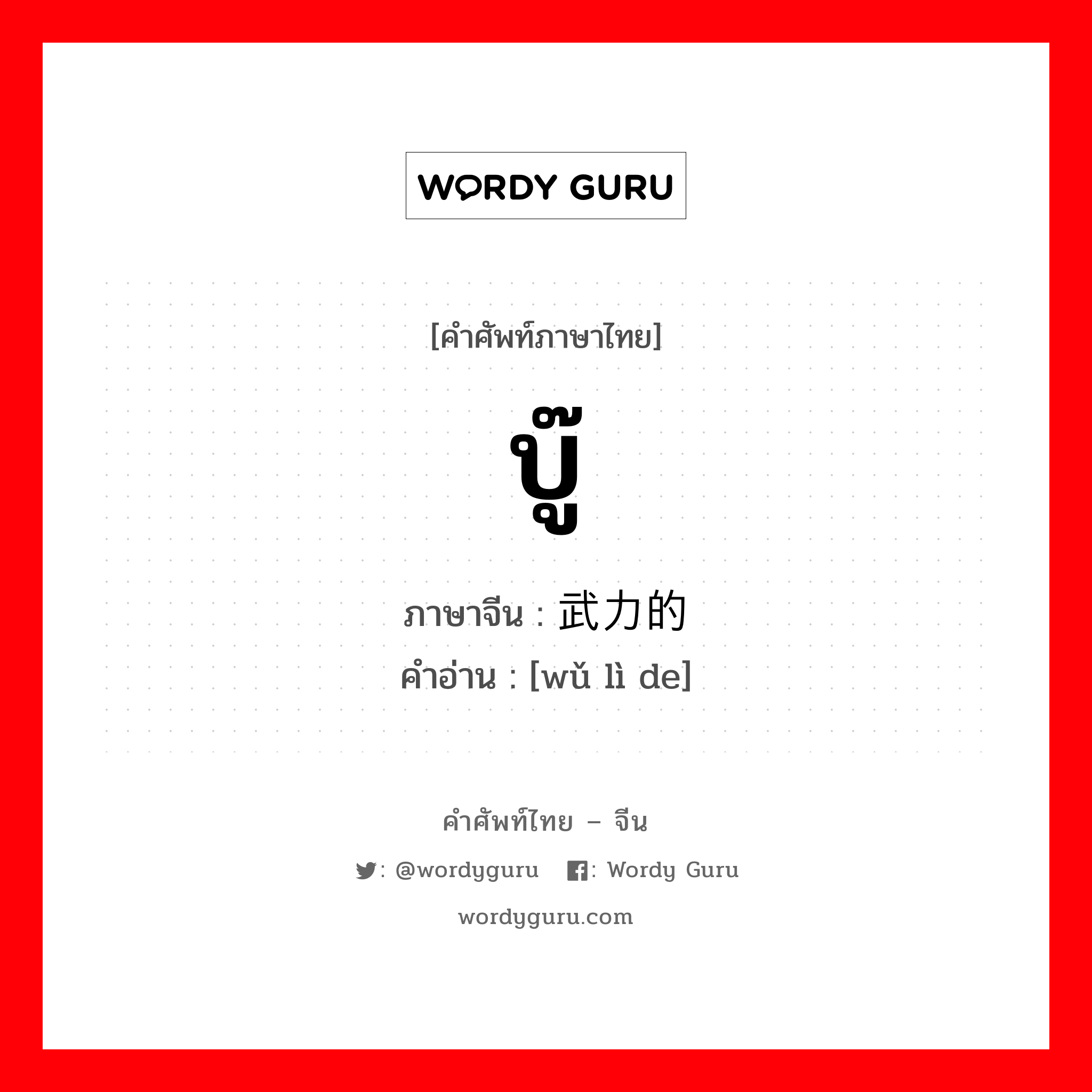 บู๊ ภาษาจีนคืออะไร, คำศัพท์ภาษาไทย - จีน บู๊ ภาษาจีน 武力的 คำอ่าน [wǔ lì de]