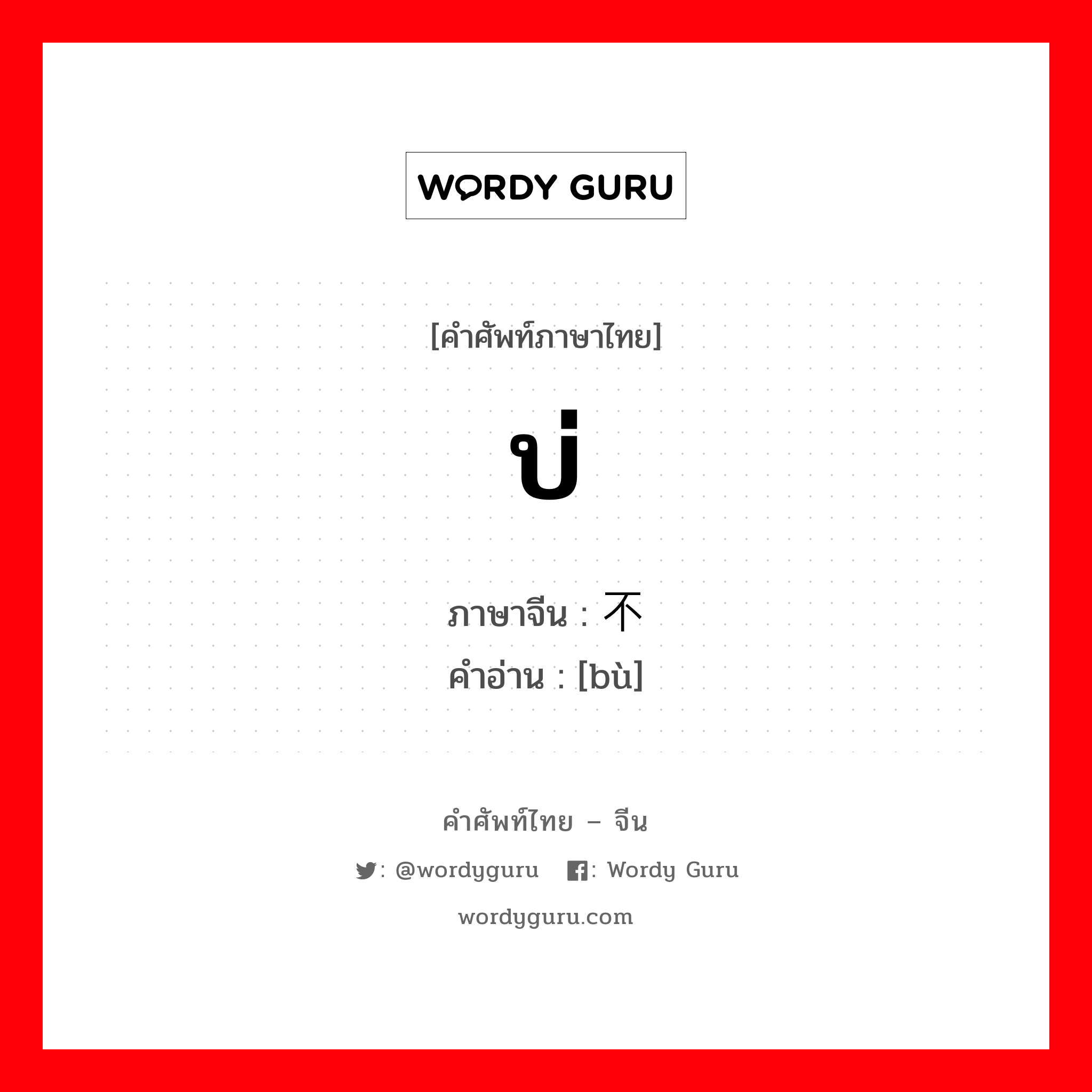 บ่ ภาษาจีนคืออะไร, คำศัพท์ภาษาไทย - จีน บ่ ภาษาจีน 不 คำอ่าน [bù]