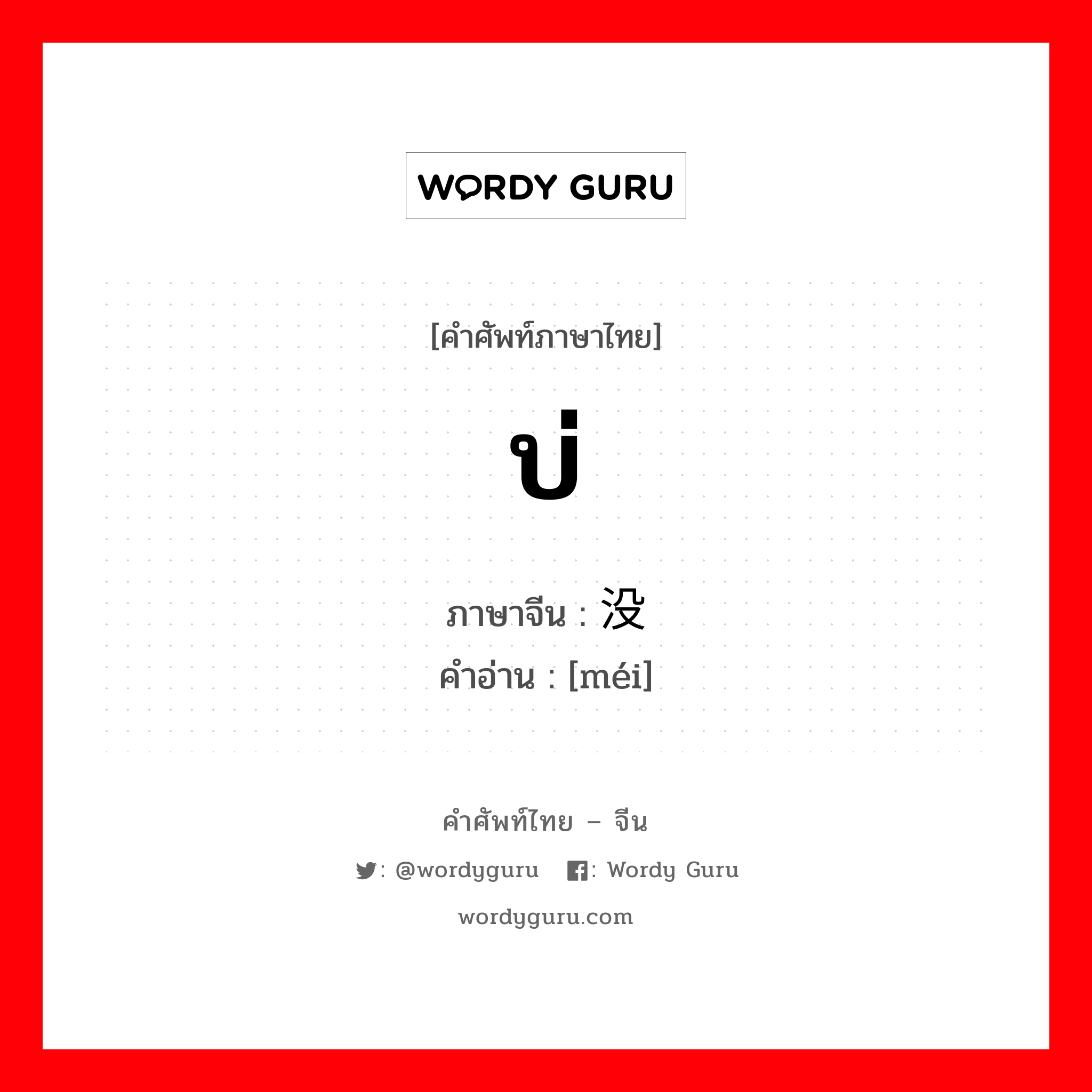 บ่ ภาษาจีนคืออะไร, คำศัพท์ภาษาไทย - จีน บ่ ภาษาจีน 没 คำอ่าน [méi]