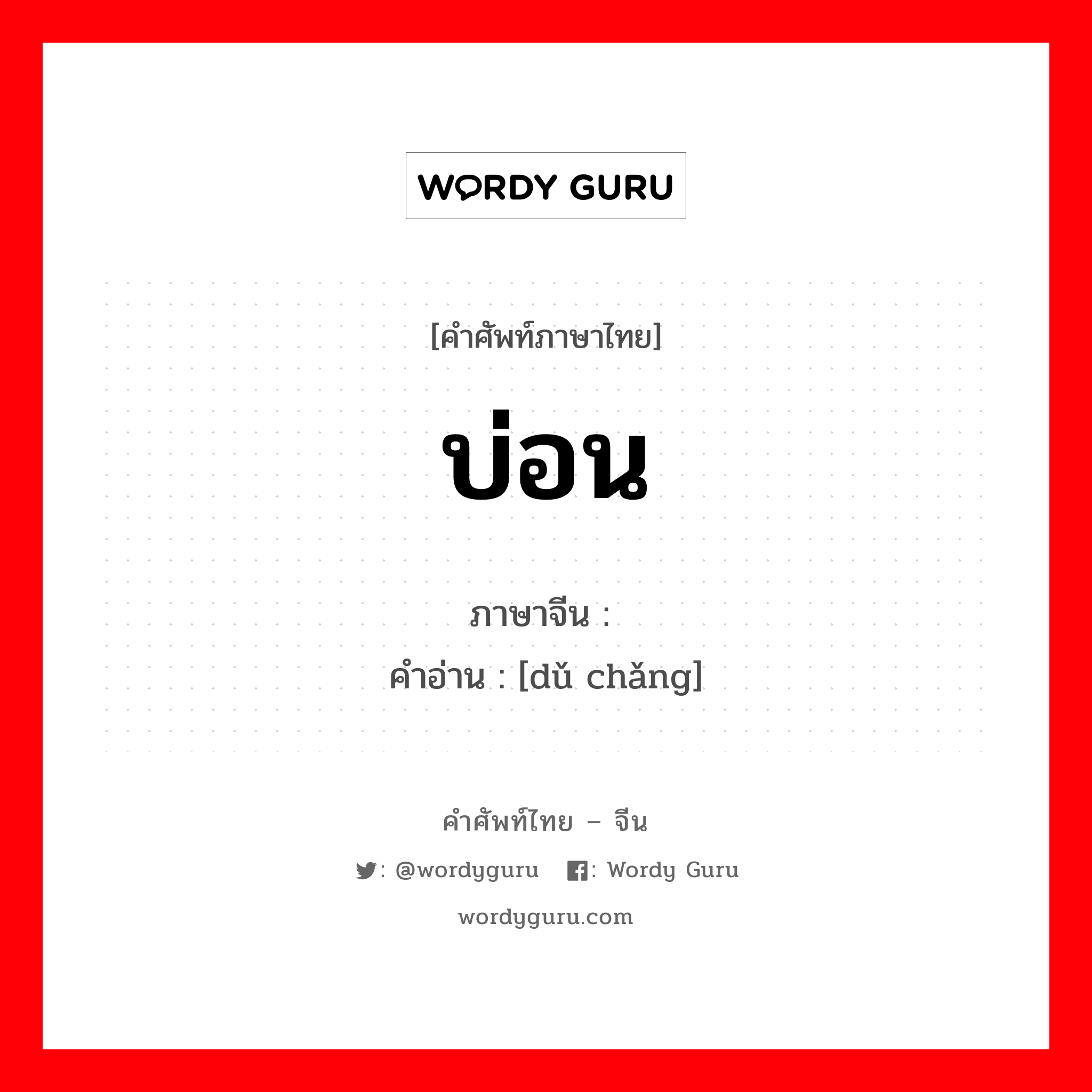 บ่อน ภาษาจีนคืออะไร, คำศัพท์ภาษาไทย - จีน บ่อน ภาษาจีน 赌场 คำอ่าน [dǔ chǎng]