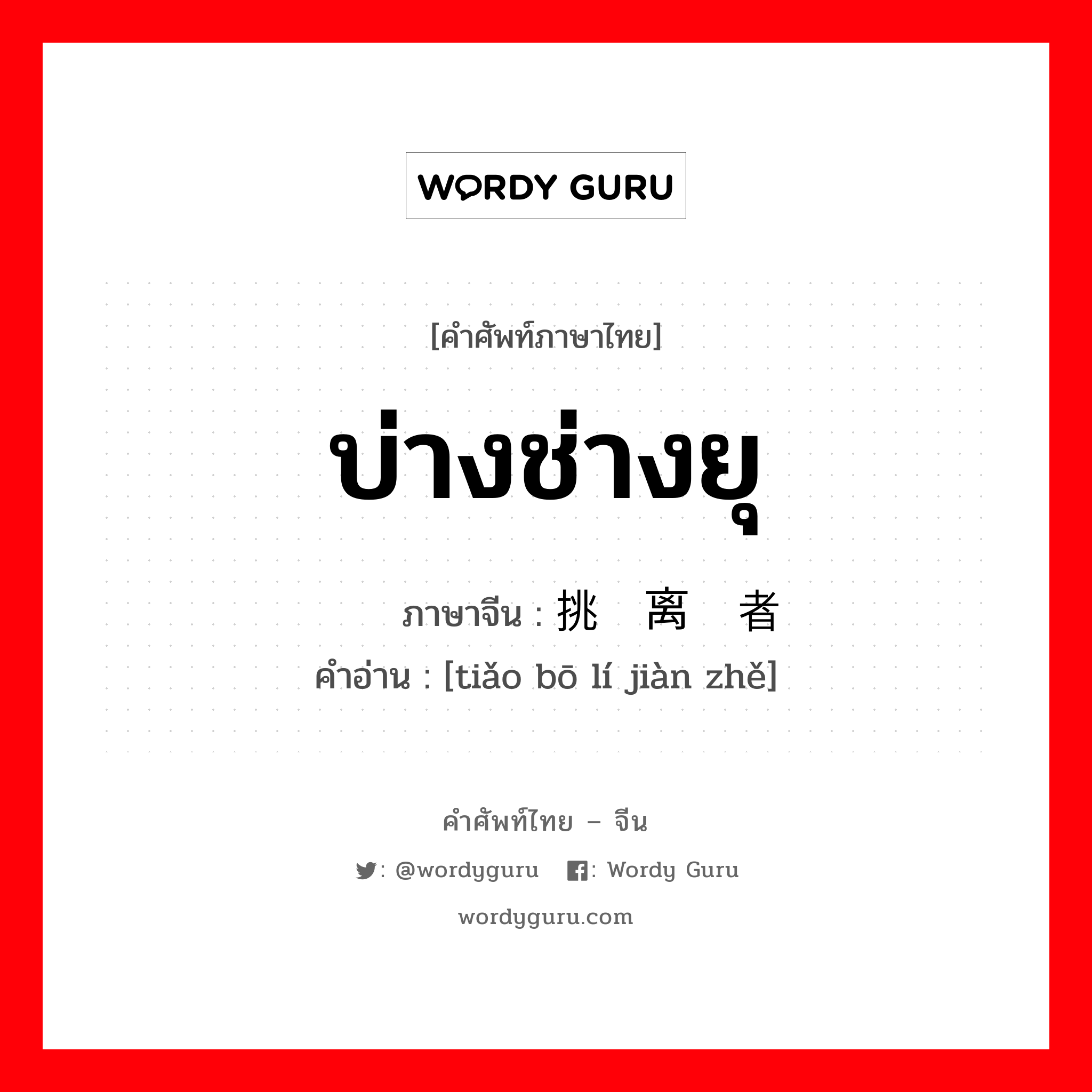 บ่างช่างยุ ภาษาจีนคืออะไร, คำศัพท์ภาษาไทย - จีน บ่างช่างยุ ภาษาจีน 挑拨离间者 คำอ่าน [tiǎo bō lí jiàn zhě]