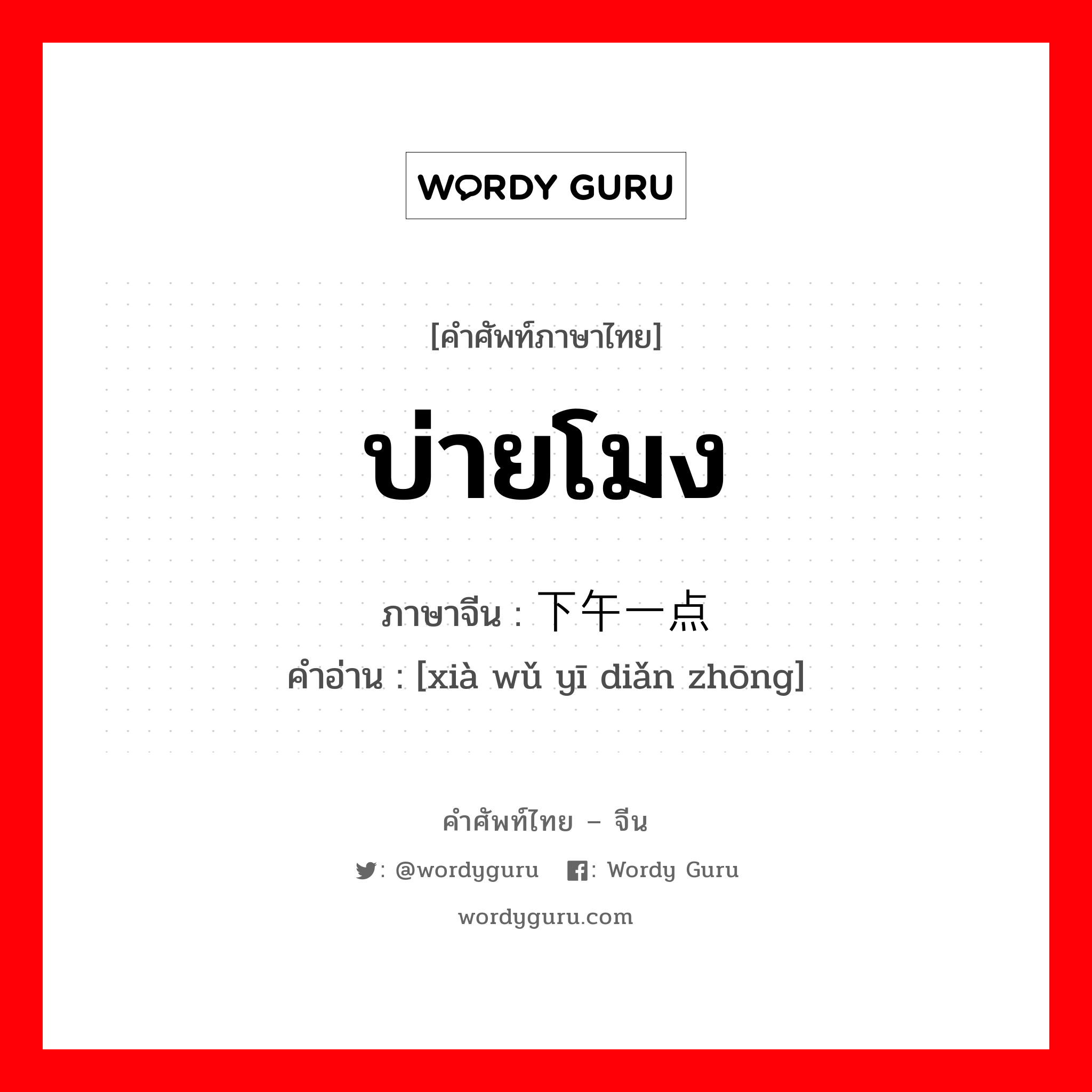 บ่ายโมง ภาษาจีนคืออะไร, คำศัพท์ภาษาไทย - จีน บ่ายโมง ภาษาจีน 下午一点钟 คำอ่าน [xià wǔ yī diǎn zhōng]