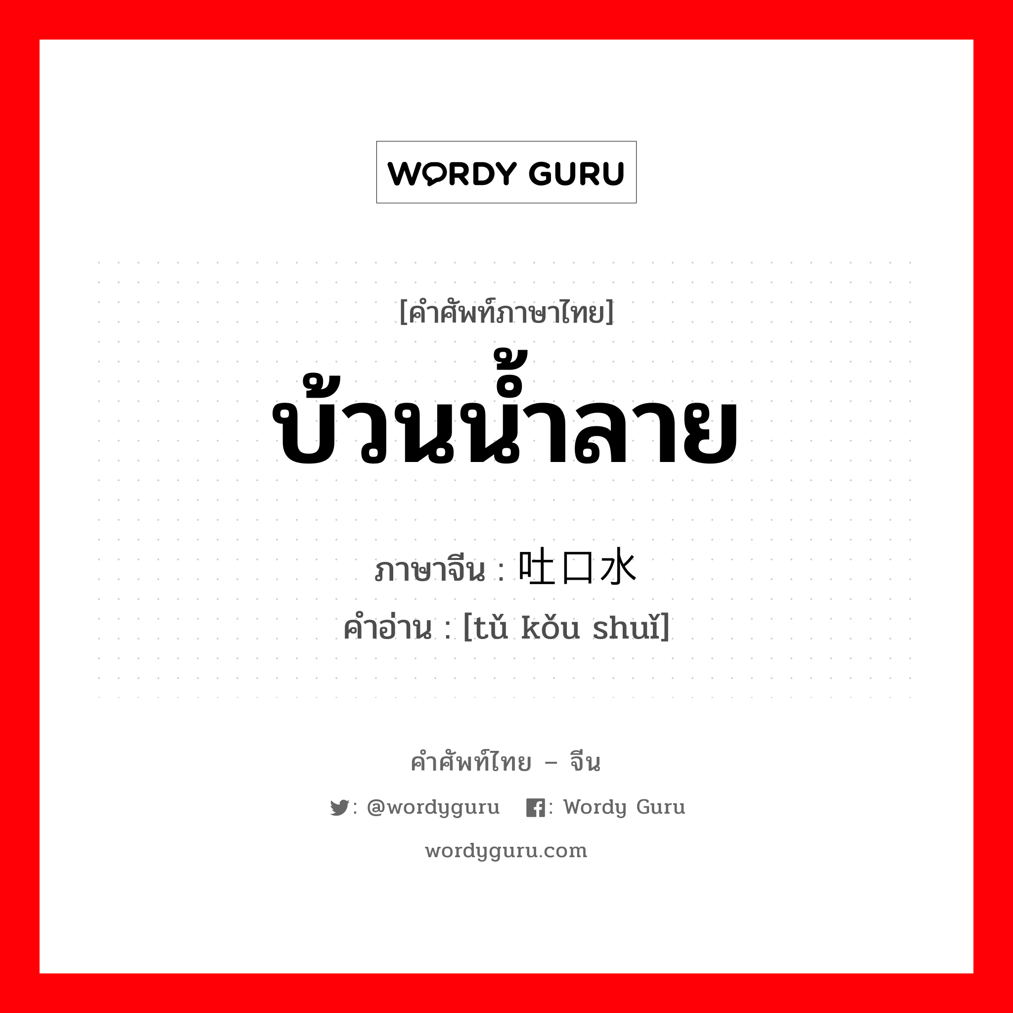 บ้วนน้ำลาย ภาษาจีนคืออะไร, คำศัพท์ภาษาไทย - จีน บ้วนน้ำลาย ภาษาจีน 吐口水 คำอ่าน [tǔ kǒu shuǐ]