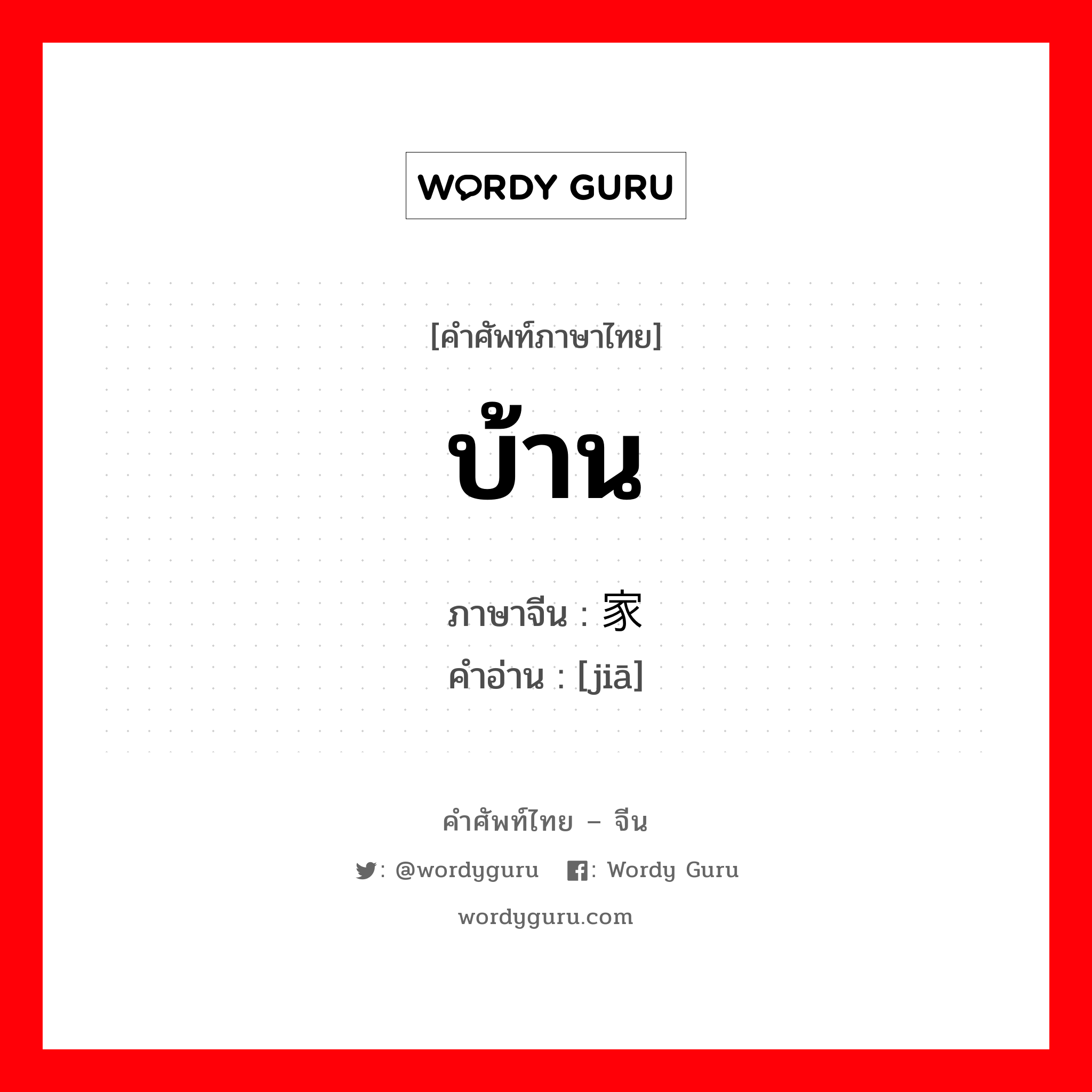 บ้าน ภาษาจีนคืออะไร, คำศัพท์ภาษาไทย - จีน บ้าน ภาษาจีน 家 คำอ่าน [jiā]