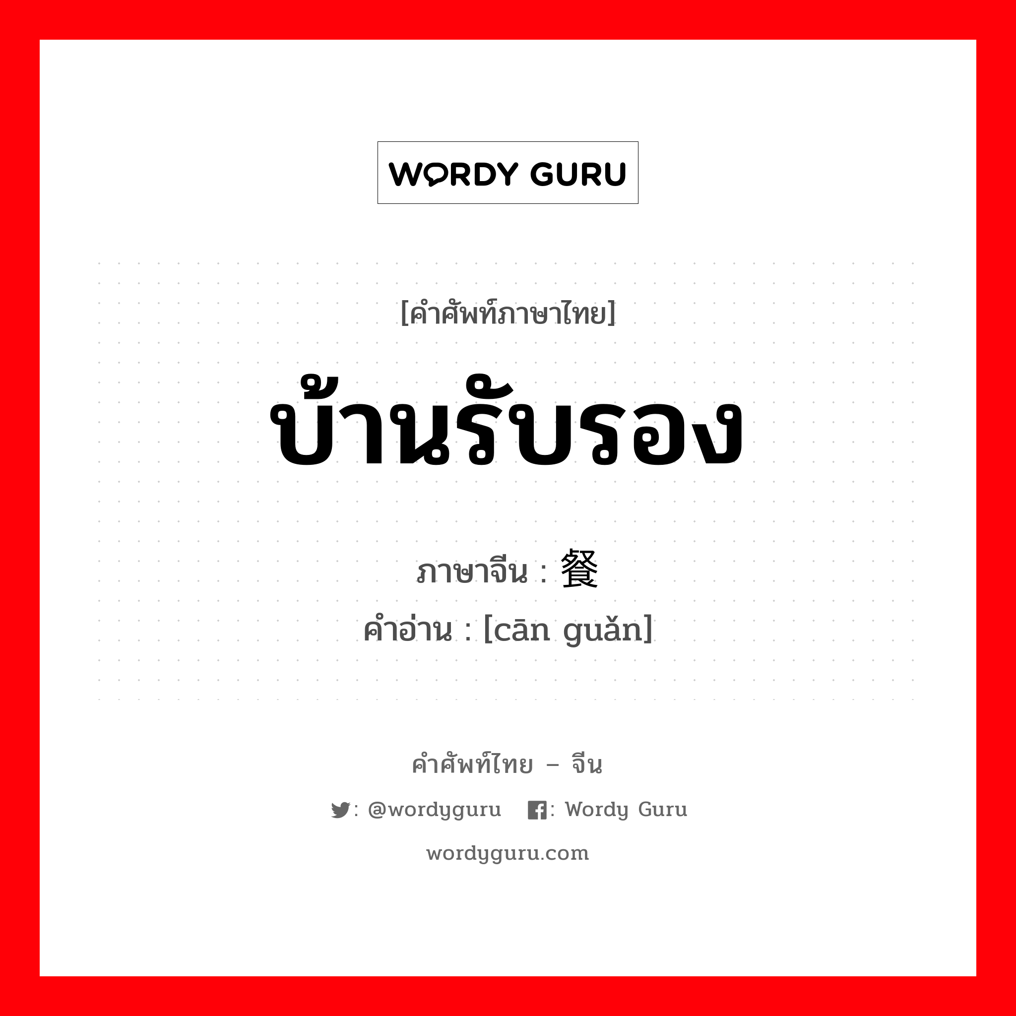 บ้านรับรอง ภาษาจีนคืออะไร, คำศัพท์ภาษาไทย - จีน บ้านรับรอง ภาษาจีน 餐馆 คำอ่าน [cān guǎn]