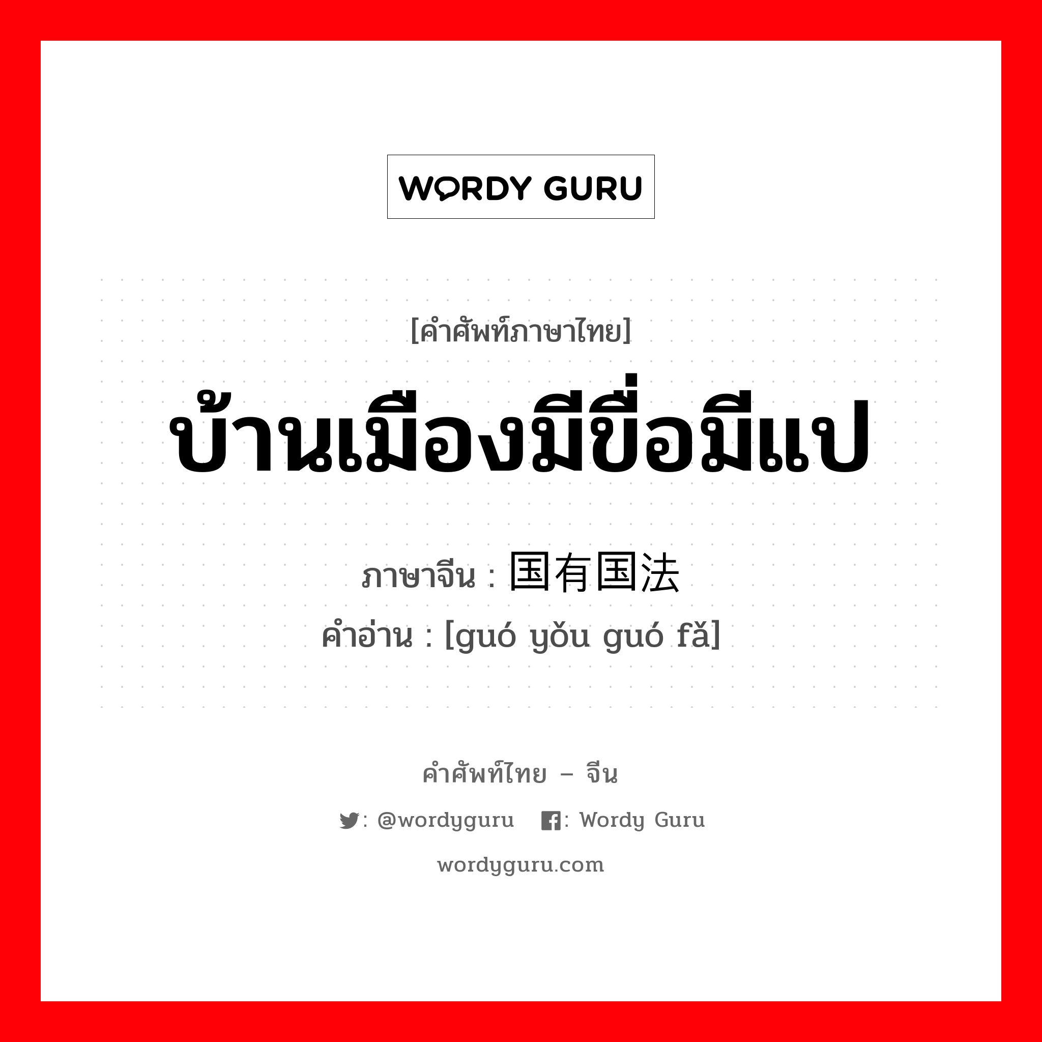 บ้านเมืองมีขื่อมีแป ภาษาจีนคืออะไร, คำศัพท์ภาษาไทย - จีน บ้านเมืองมีขื่อมีแป ภาษาจีน 国有国法 คำอ่าน [guó yǒu guó fǎ]