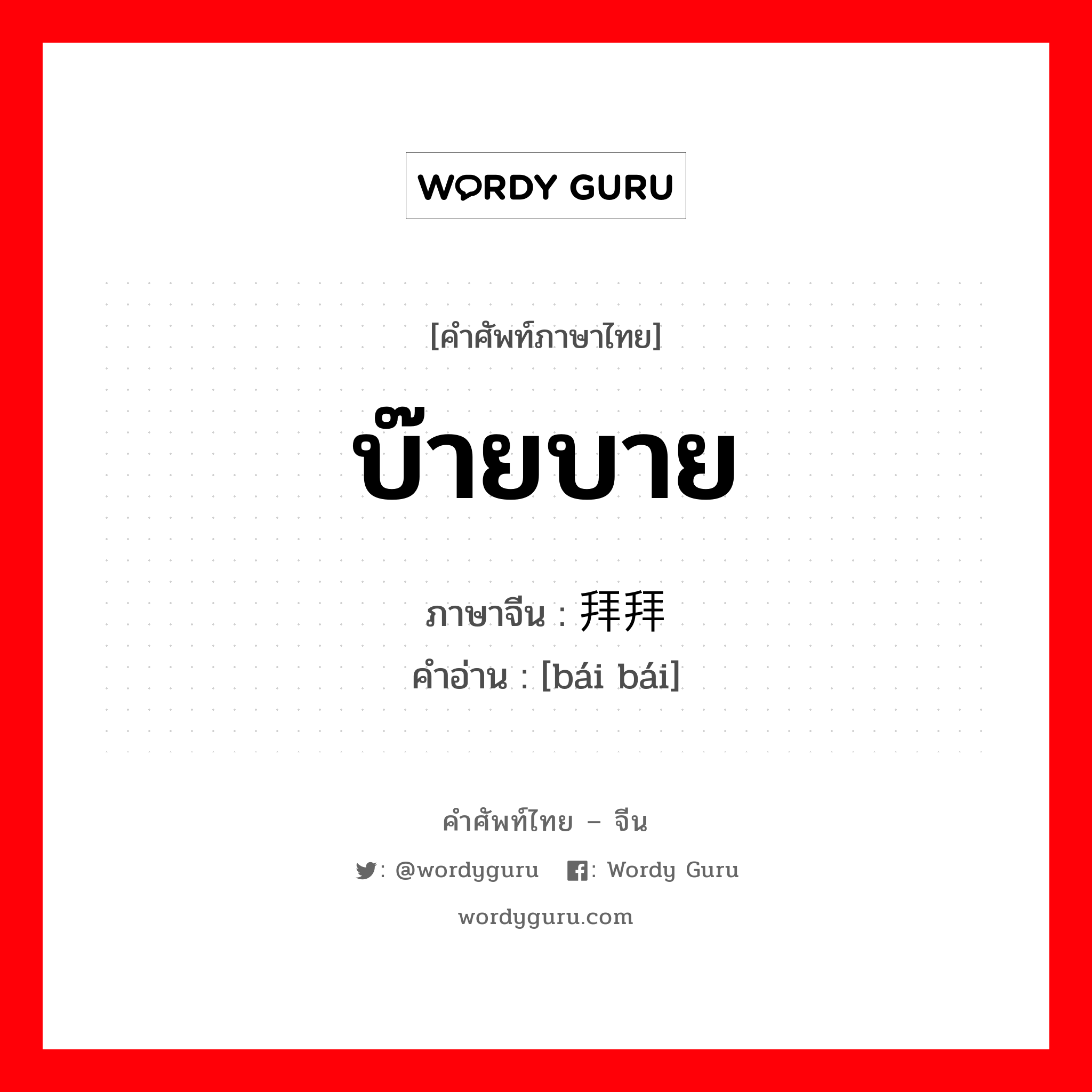 บ๊ายบาย ภาษาจีนคืออะไร, คำศัพท์ภาษาไทย - จีน บ๊ายบาย ภาษาจีน 拜拜 คำอ่าน [bái bái]