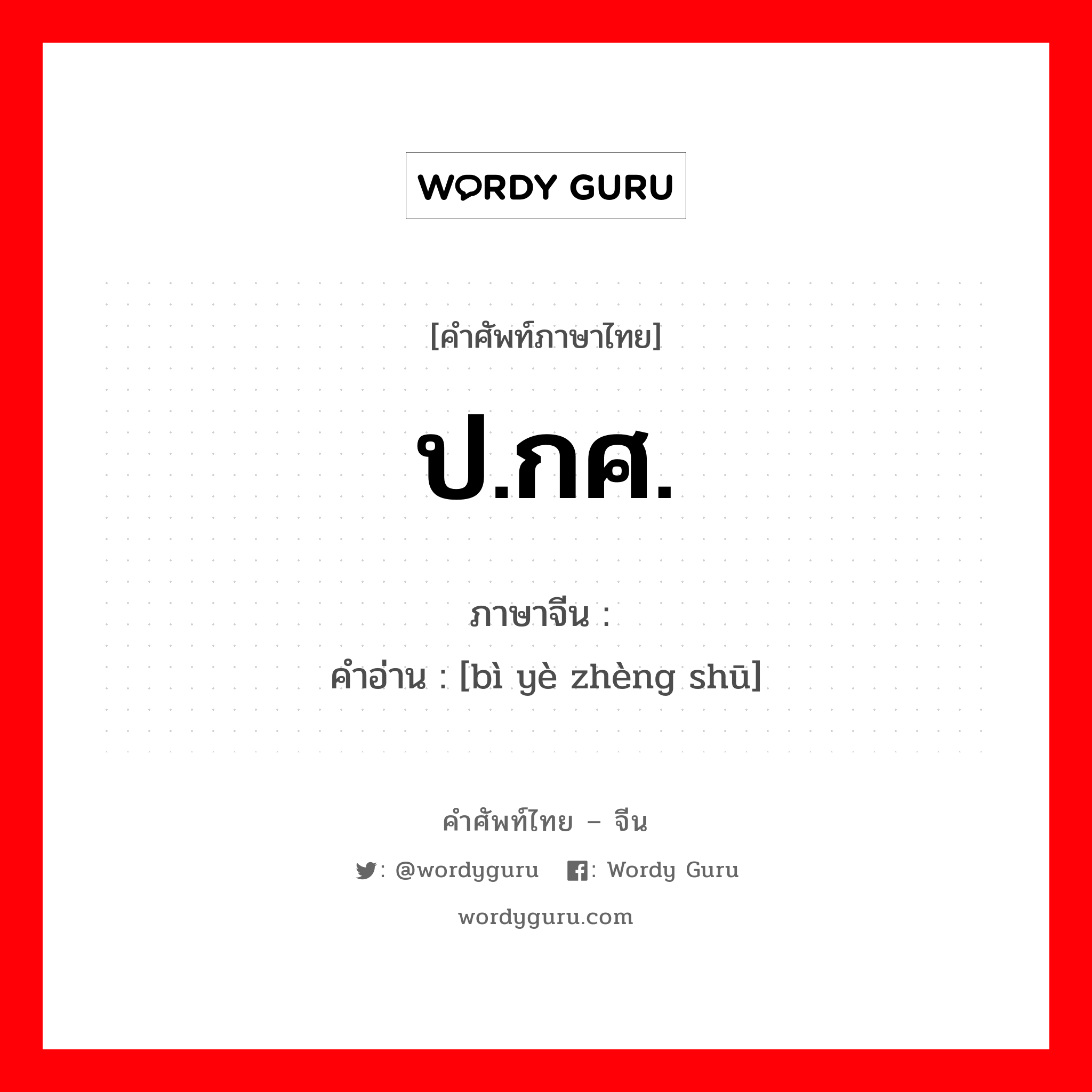 ป.กศ. ภาษาจีนคืออะไร, คำศัพท์ภาษาไทย - จีน ป.กศ. ภาษาจีน 毕业证书 คำอ่าน [bì yè zhèng shū]