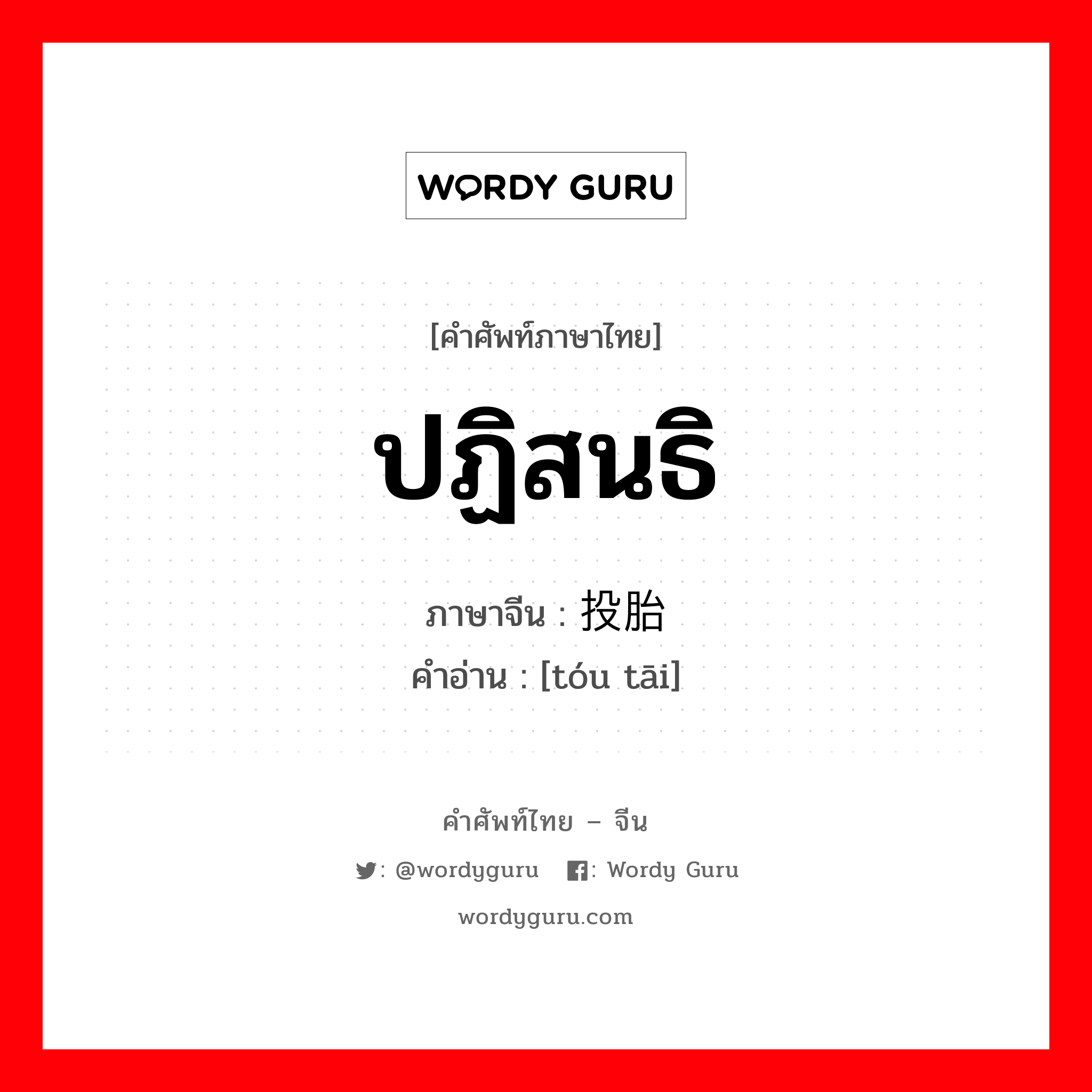 ปฏิสนธิ ภาษาจีนคืออะไร, คำศัพท์ภาษาไทย - จีน ปฏิสนธิ ภาษาจีน 投胎 คำอ่าน [tóu tāi]