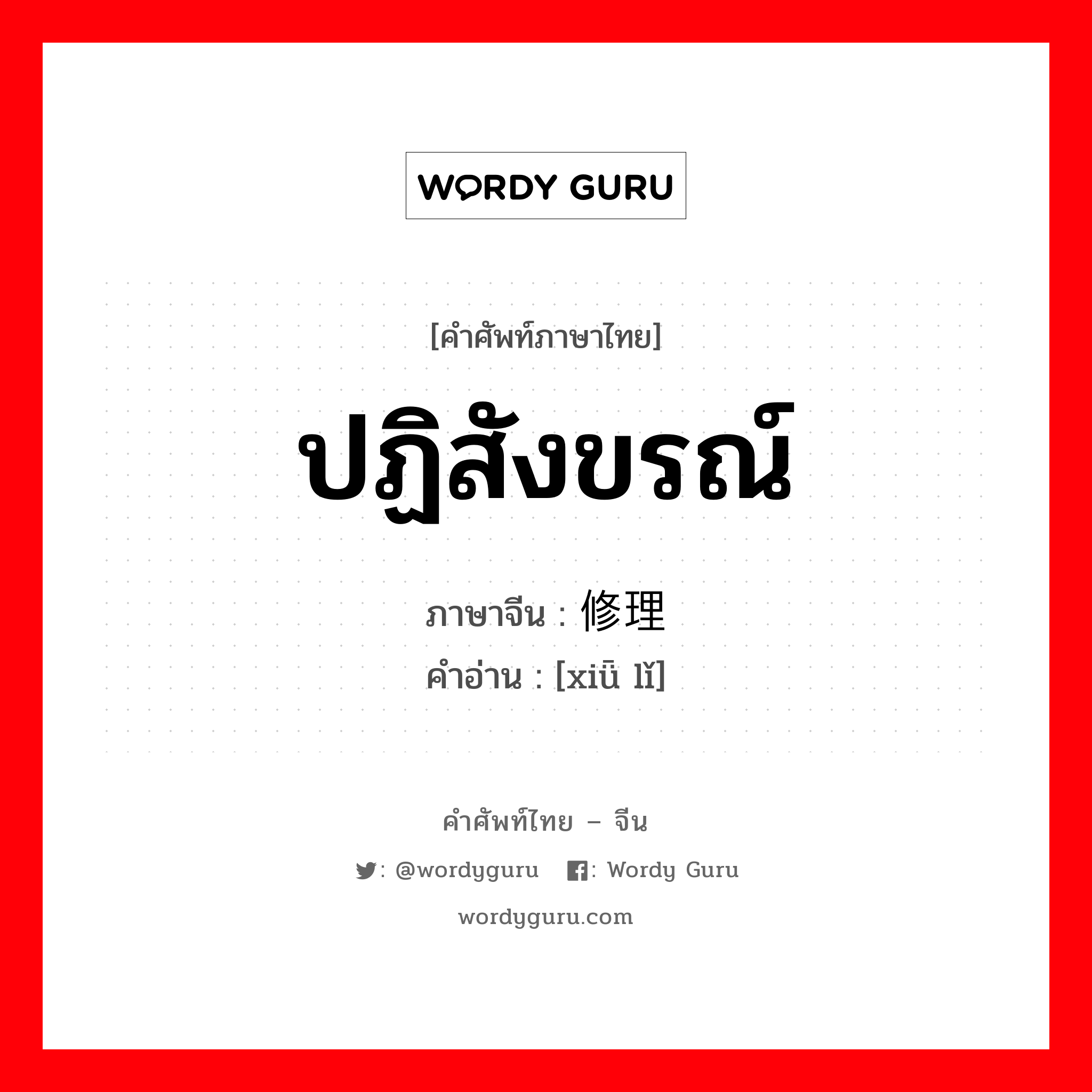 ปฏิสังขรณ์ ภาษาจีนคืออะไร, คำศัพท์ภาษาไทย - จีน ปฏิสังขรณ์ ภาษาจีน 修理 คำอ่าน [xiǖ lǐ]