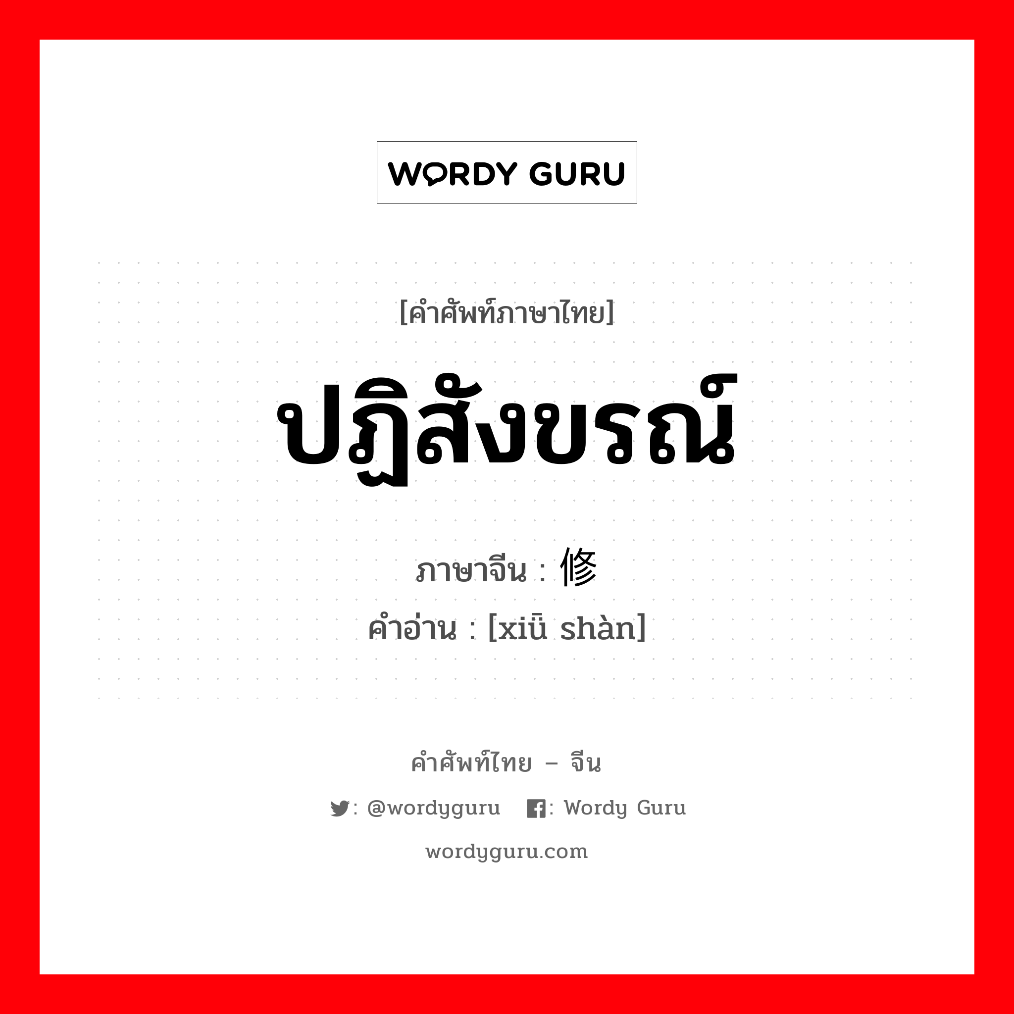 ปฏิสังขรณ์ ภาษาจีนคืออะไร, คำศัพท์ภาษาไทย - จีน ปฏิสังขรณ์ ภาษาจีน 修缮 คำอ่าน [xiǖ shàn]