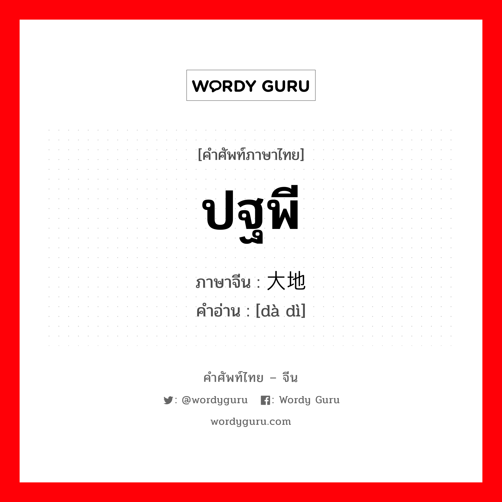 ปฐพี ภาษาจีนคืออะไร, คำศัพท์ภาษาไทย - จีน ปฐพี ภาษาจีน 大地 คำอ่าน [dà dì]