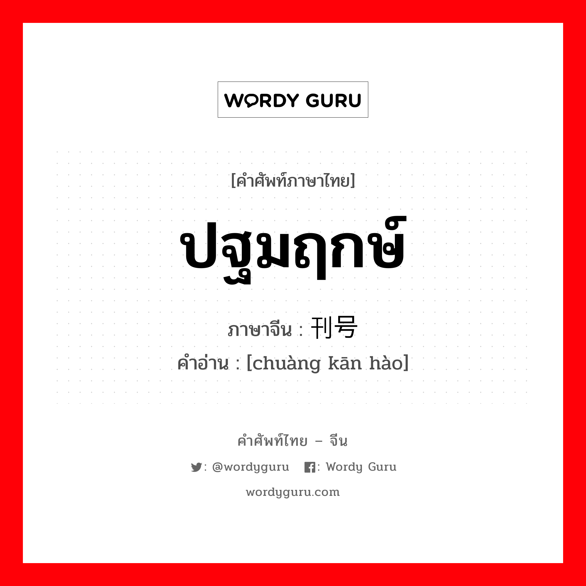 ปฐมฤกษ์ ภาษาจีนคืออะไร, คำศัพท์ภาษาไทย - จีน ปฐมฤกษ์ ภาษาจีน 创刊号 คำอ่าน [chuàng kān hào]