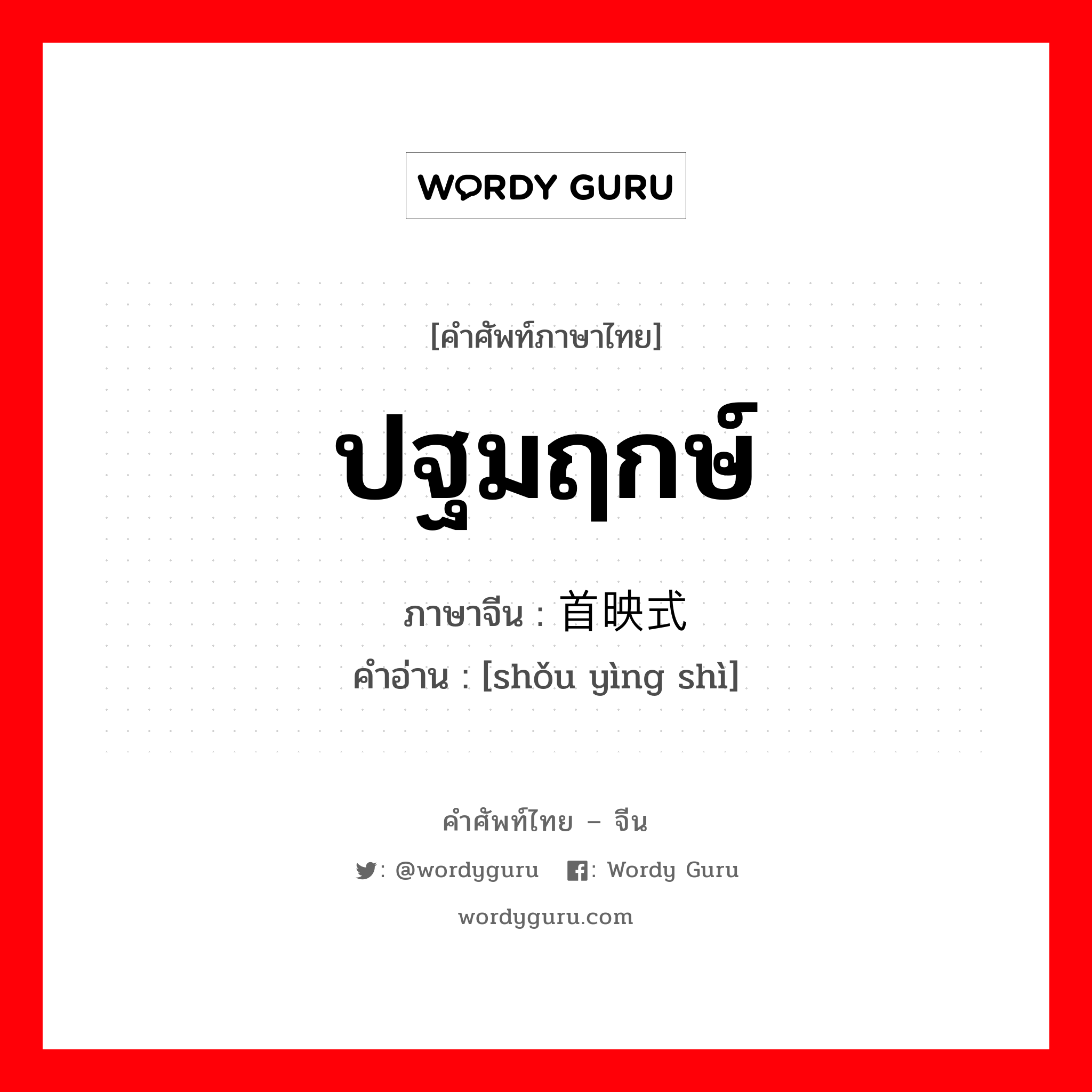 ปฐมฤกษ์ ภาษาจีนคืออะไร, คำศัพท์ภาษาไทย - จีน ปฐมฤกษ์ ภาษาจีน 首映式 คำอ่าน [shǒu yìng shì]