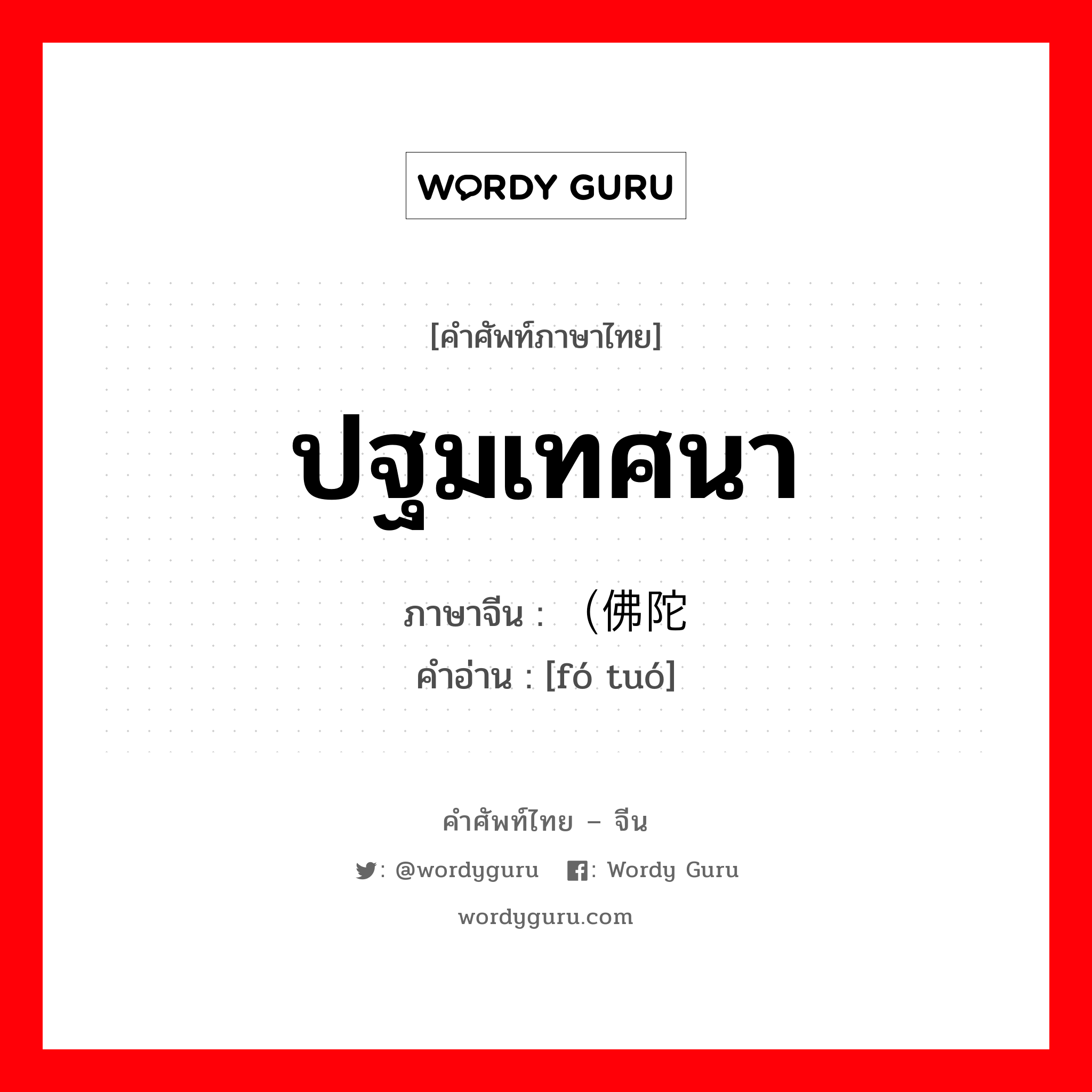 ปฐมเทศนา ภาษาจีนคืออะไร, คำศัพท์ภาษาไทย - จีน ปฐมเทศนา ภาษาจีน （佛陀 คำอ่าน [fó tuó]