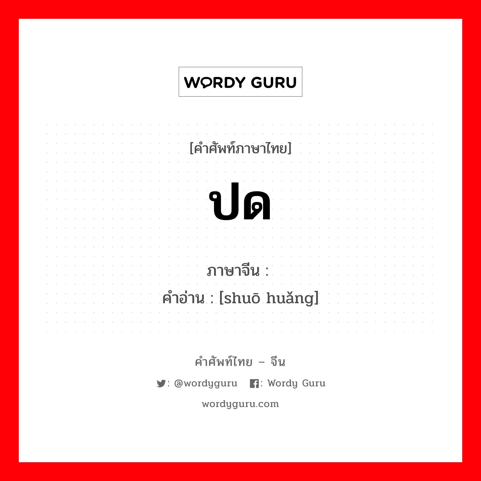 ปด ภาษาจีนคืออะไร, คำศัพท์ภาษาไทย - จีน ปด ภาษาจีน 说谎 คำอ่าน [shuō huǎng]