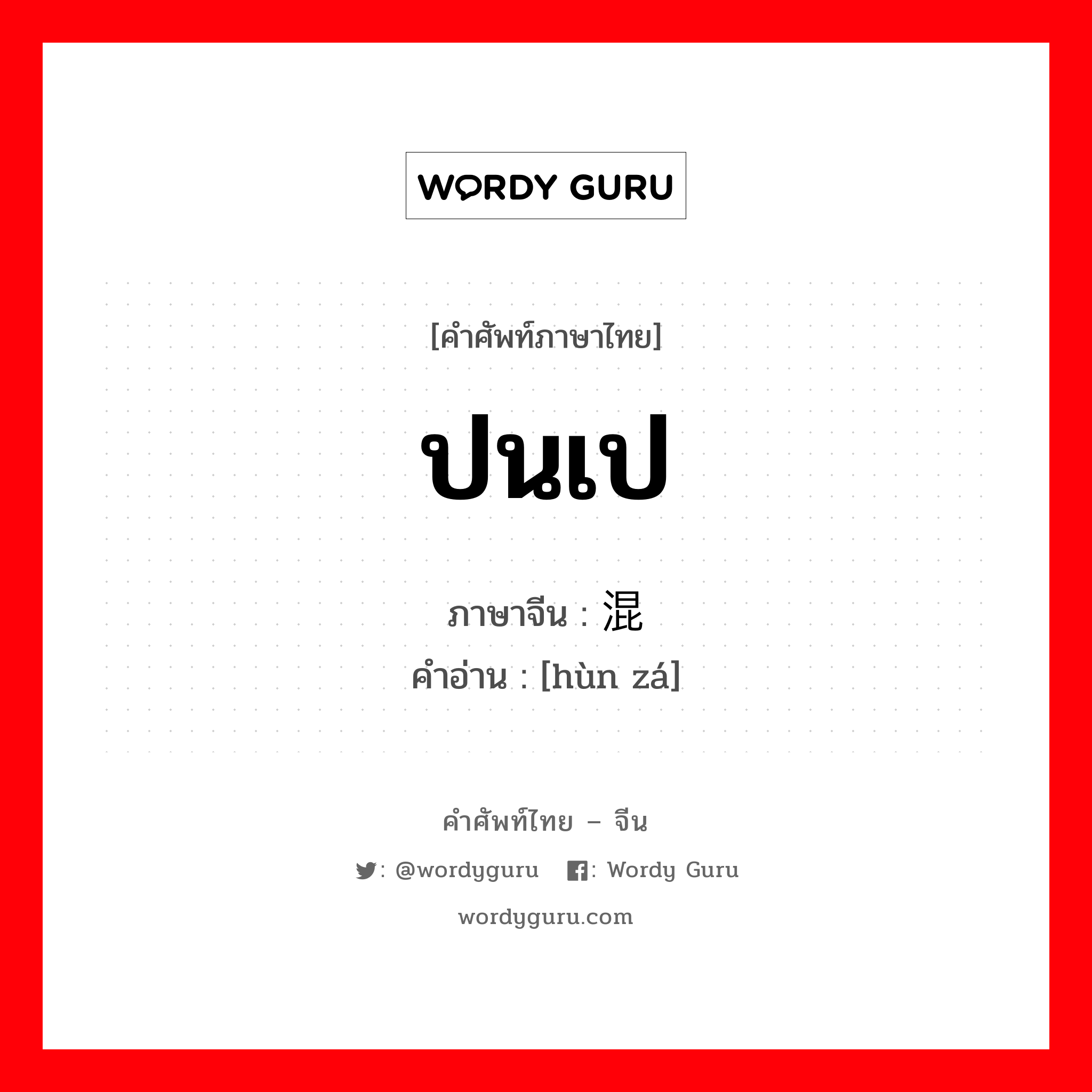 ปนเป ภาษาจีนคืออะไร, คำศัพท์ภาษาไทย - จีน ปนเป ภาษาจีน 混杂 คำอ่าน [hùn zá]