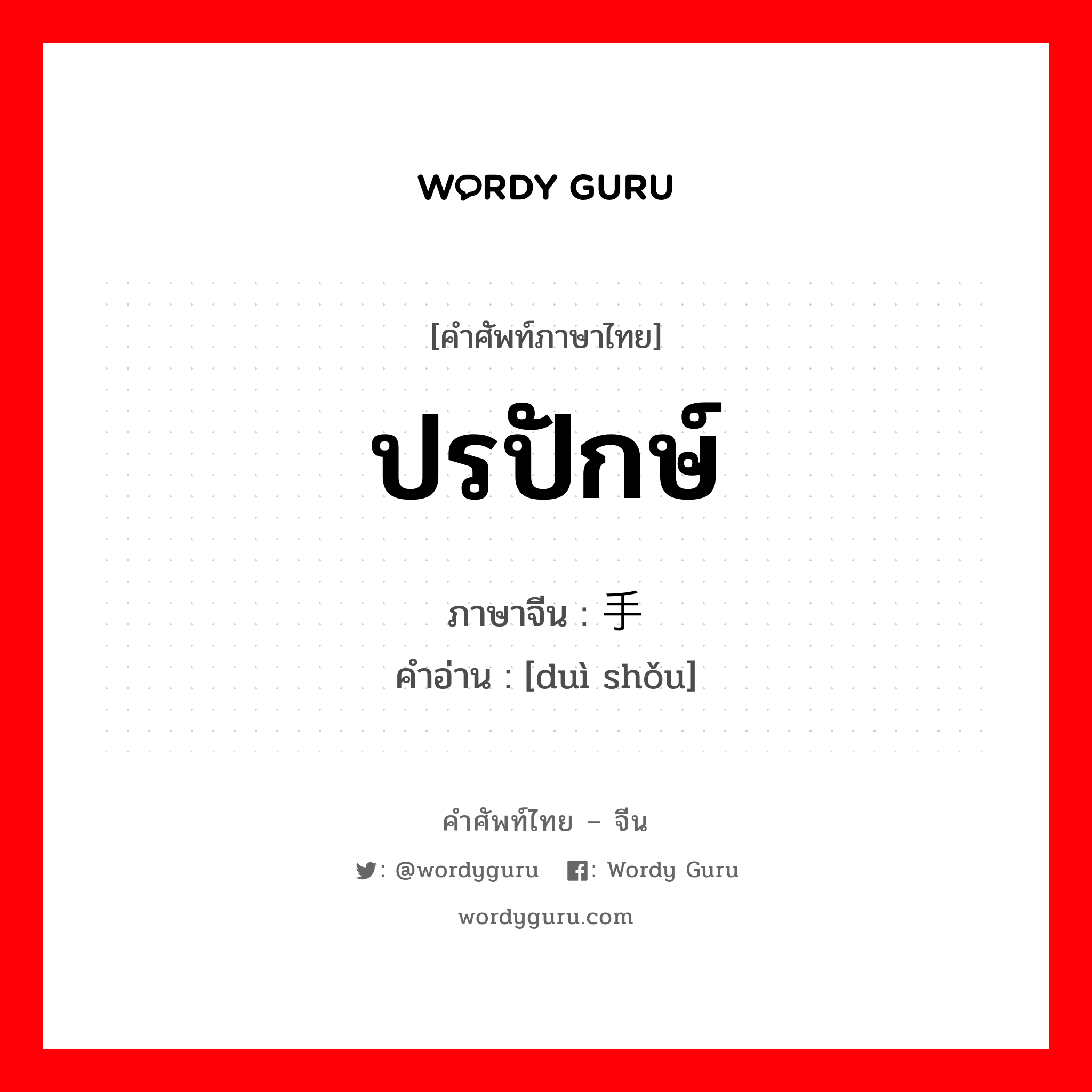 ปรปักษ์ ภาษาจีนคืออะไร, คำศัพท์ภาษาไทย - จีน ปรปักษ์ ภาษาจีน 对手 คำอ่าน [duì shǒu]