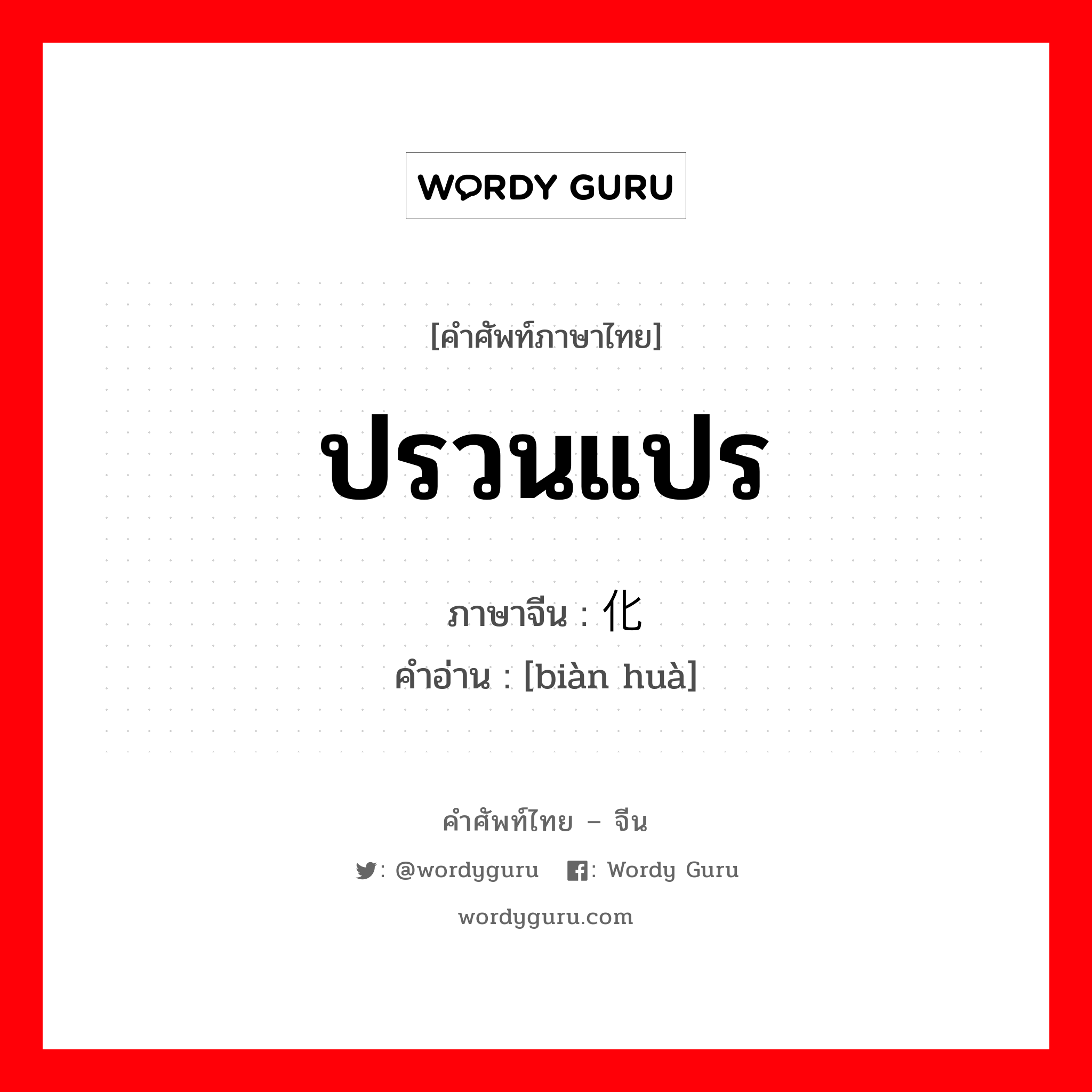 ปรวนแปร ภาษาจีนคืออะไร, คำศัพท์ภาษาไทย - จีน ปรวนแปร ภาษาจีน 变化 คำอ่าน [biàn huà]