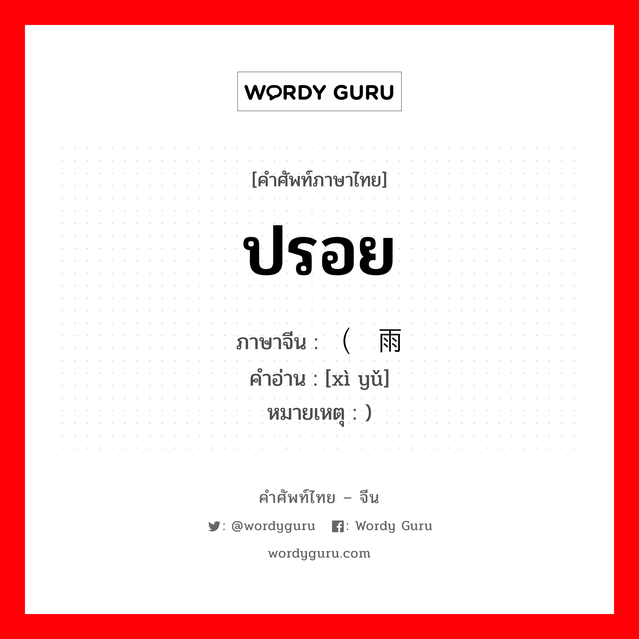 ปรอย ภาษาจีนคืออะไร, คำศัพท์ภาษาไทย - จีน ปรอย ภาษาจีน （细雨 คำอ่าน [xì yǔ] หมายเหตุ )