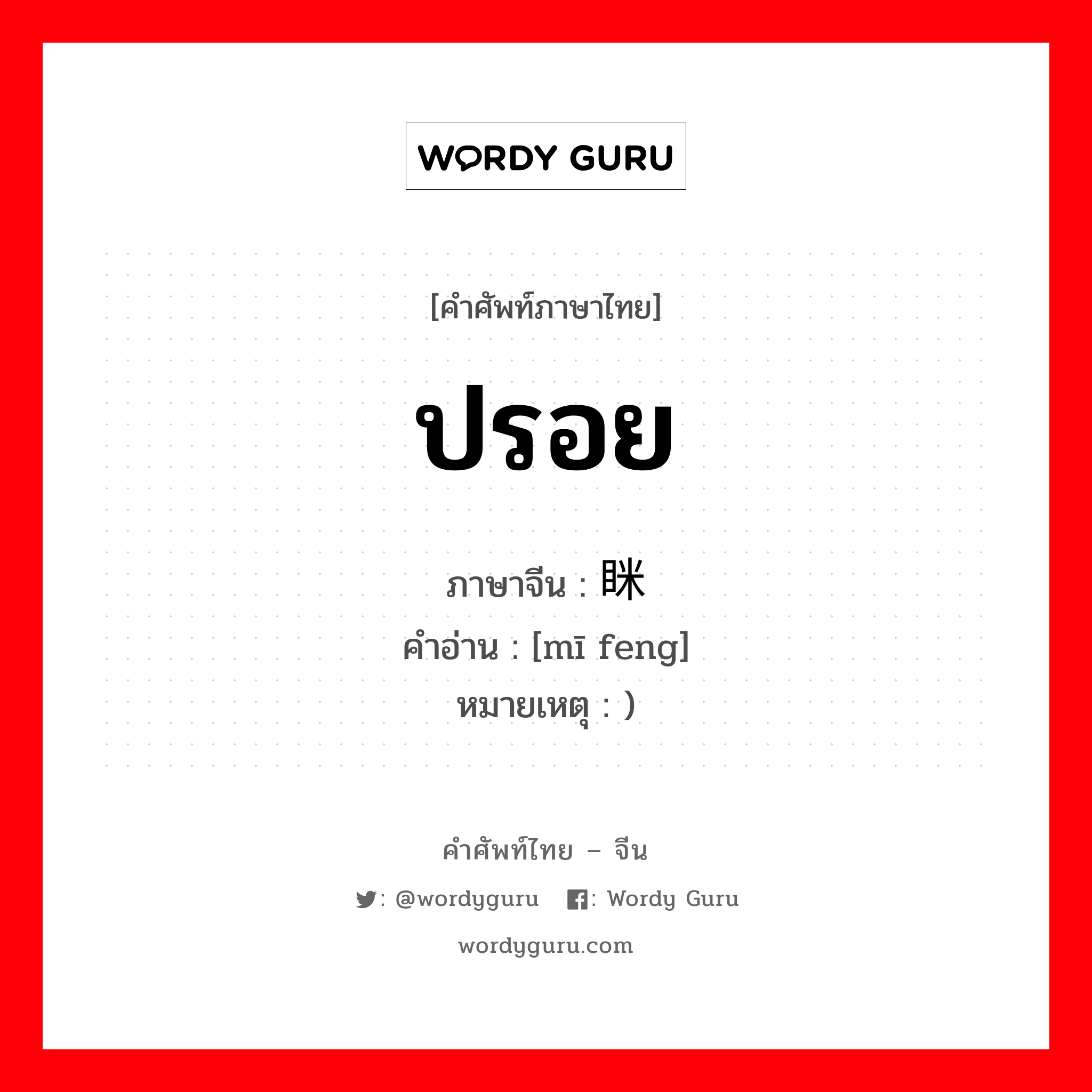 ปรอย ภาษาจีนคืออะไร, คำศัพท์ภาษาไทย - จีน ปรอย ภาษาจีน 眯缝 คำอ่าน [mī feng] หมายเหตุ )