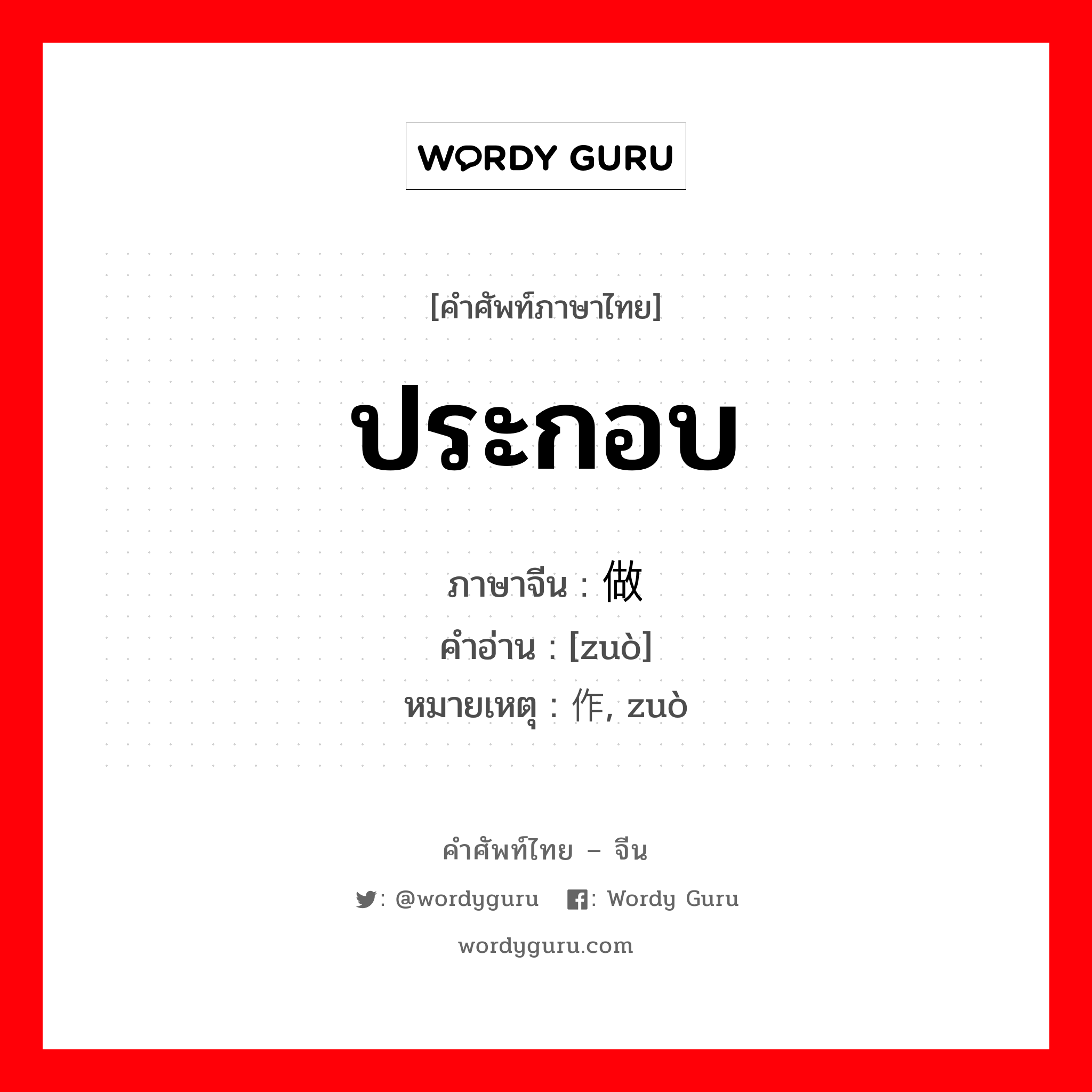 ประกอบ ภาษาจีนคืออะไร, คำศัพท์ภาษาไทย - จีน ประกอบ ภาษาจีน 做 คำอ่าน [zuò] หมายเหตุ 作, zuò