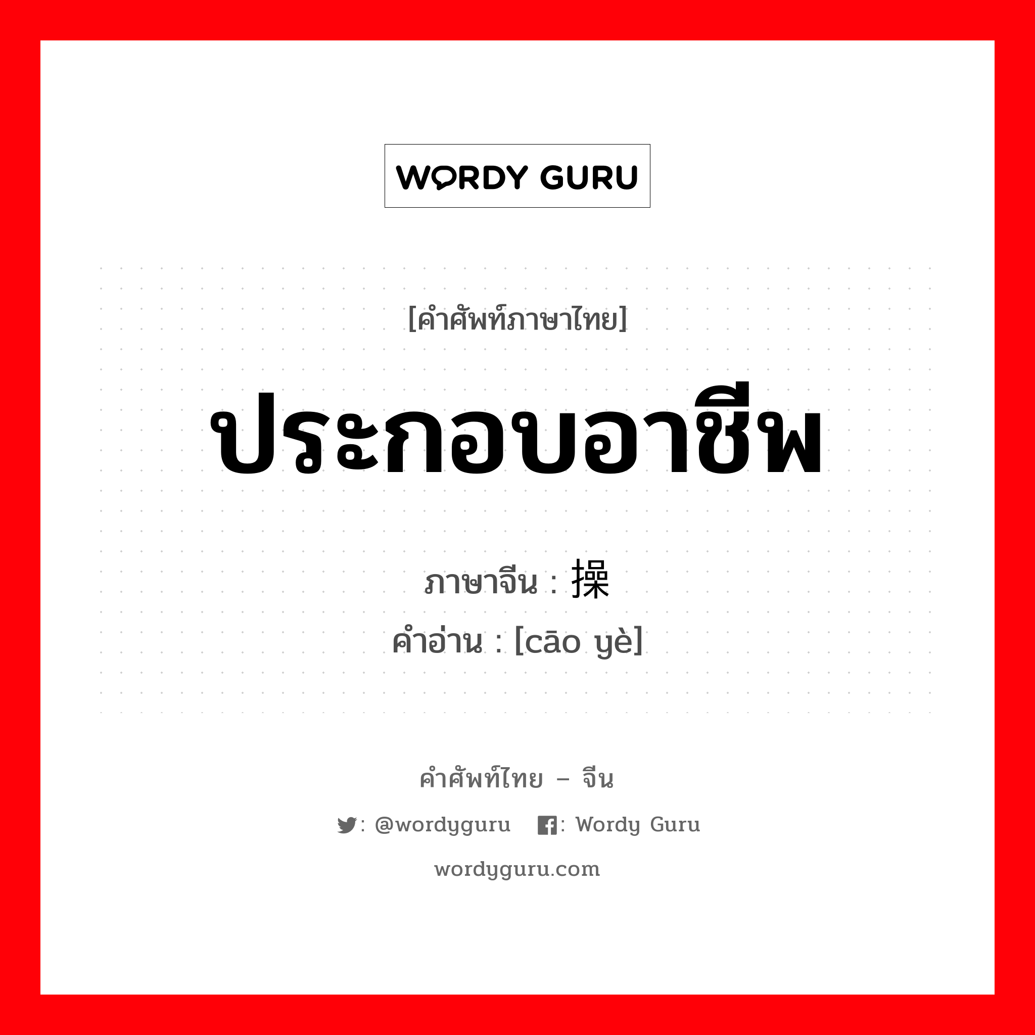 ประกอบอาชีพ ภาษาจีนคืออะไร, คำศัพท์ภาษาไทย - จีน ประกอบอาชีพ ภาษาจีน 操业 คำอ่าน [cāo yè]