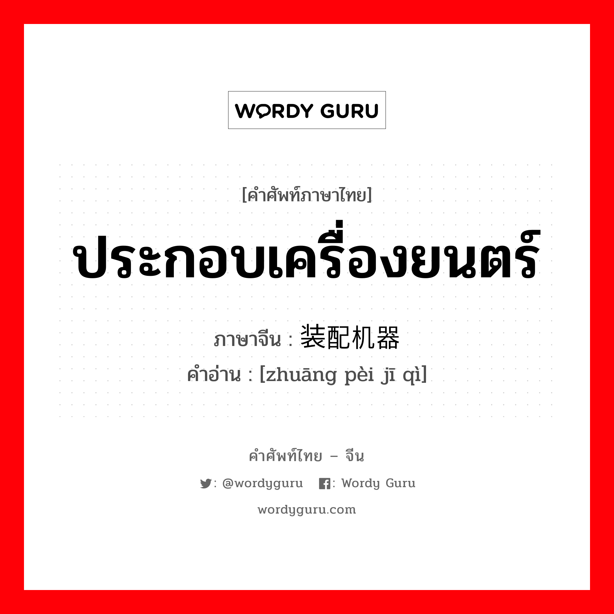 ประกอบเครื่องยนตร์ ภาษาจีนคืออะไร, คำศัพท์ภาษาไทย - จีน ประกอบเครื่องยนตร์ ภาษาจีน 装配机器 คำอ่าน [zhuāng pèi jī qì]