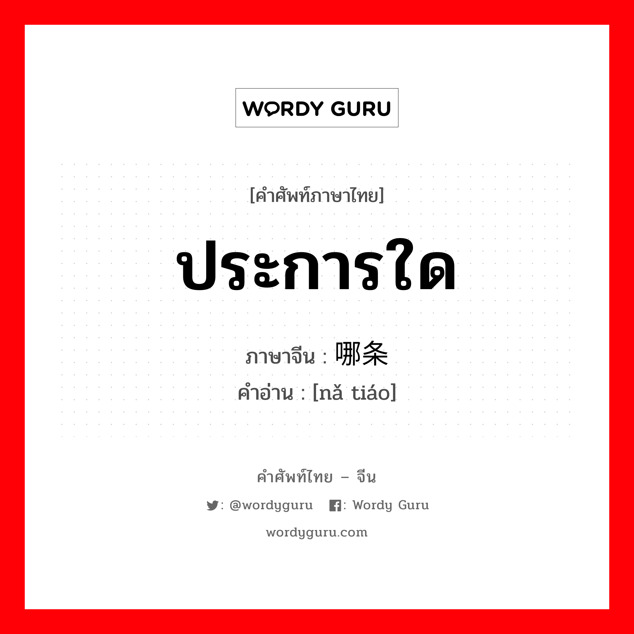 ประการใด ภาษาจีนคืออะไร, คำศัพท์ภาษาไทย - จีน ประการใด ภาษาจีน 哪条 คำอ่าน [nǎ tiáo]