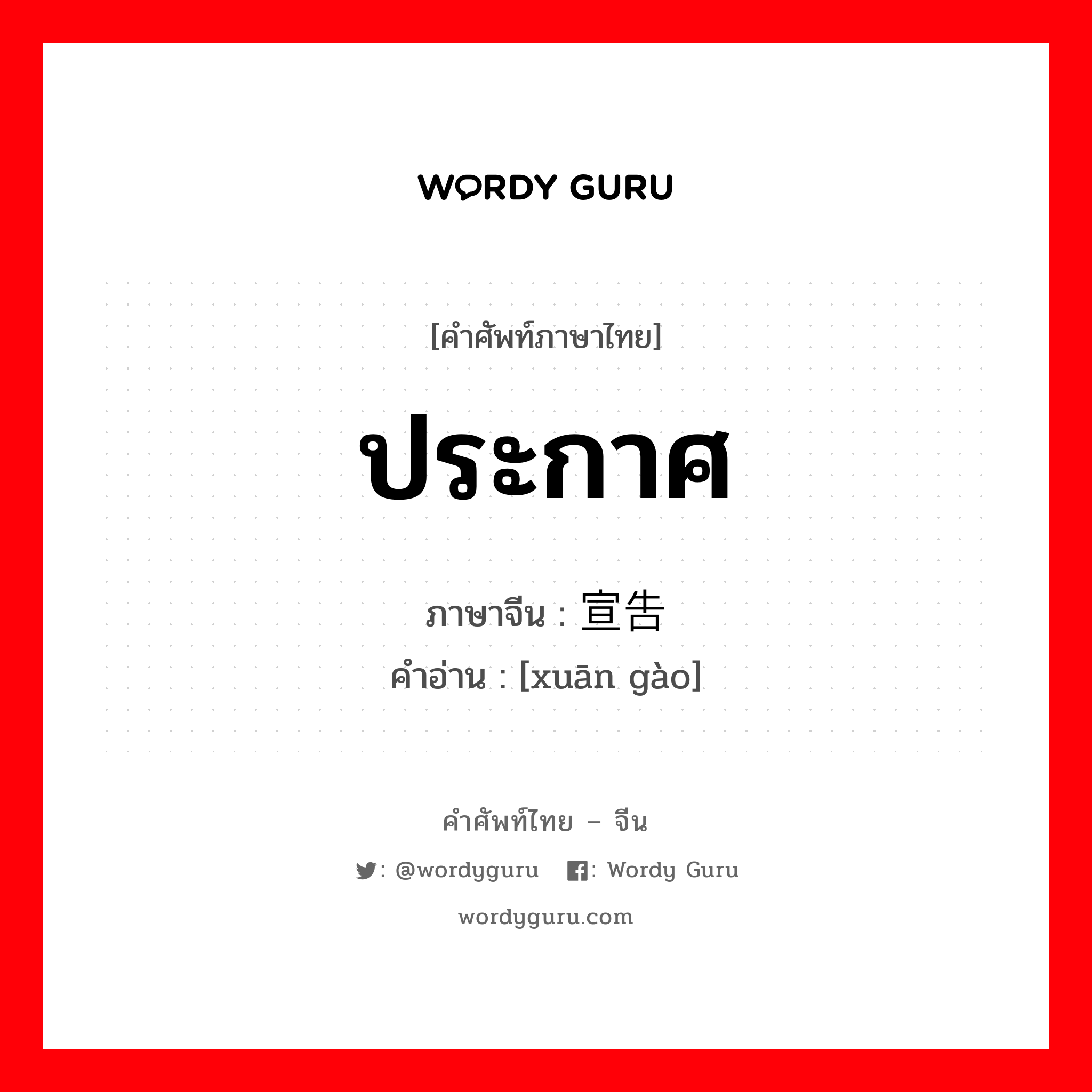 ประกาศ ภาษาจีนคืออะไร, คำศัพท์ภาษาไทย - จีน ประกาศ ภาษาจีน 宣告 คำอ่าน [xuān gào]